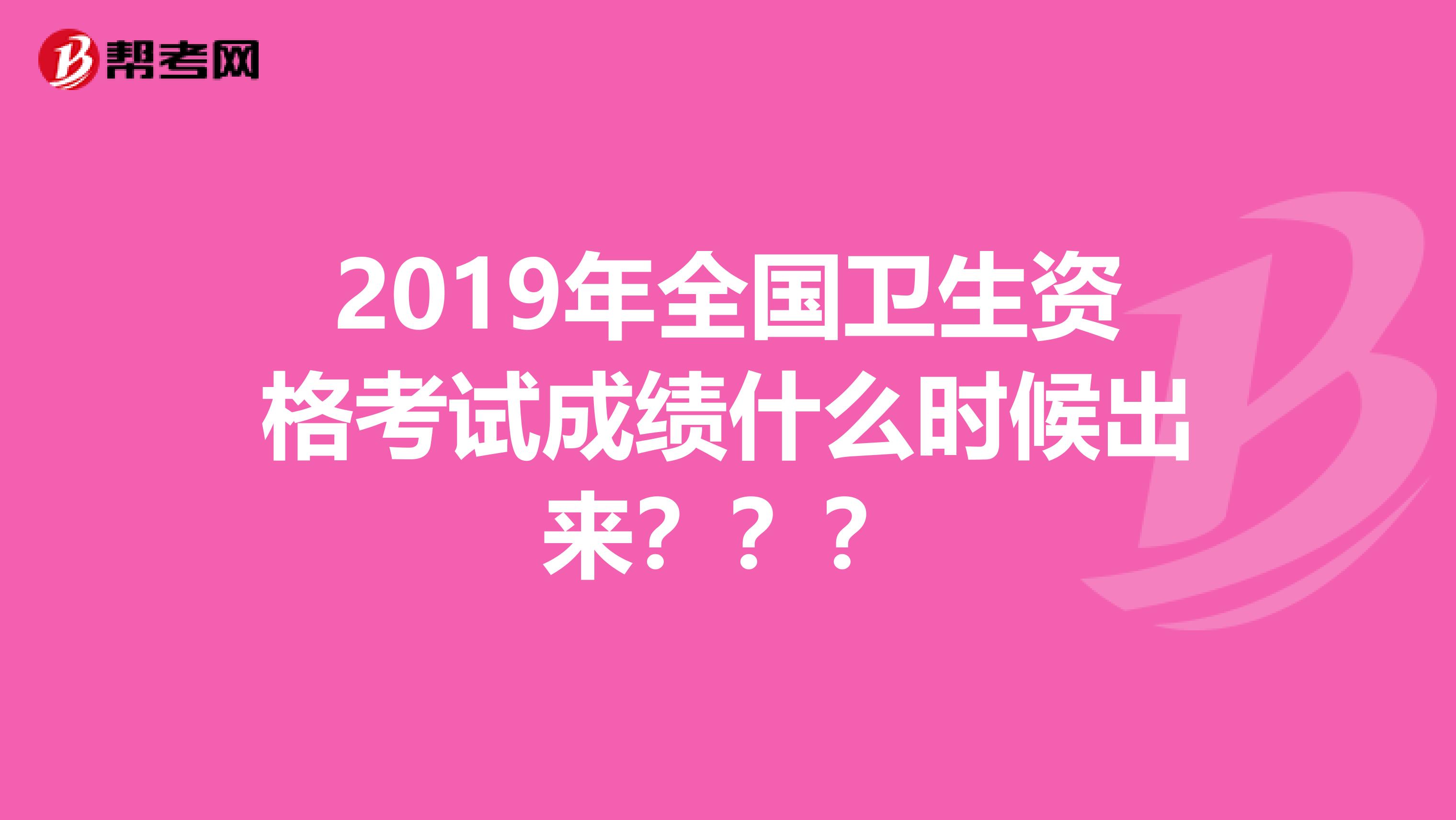 2019年全国卫生资格考试成绩什么时候出来???