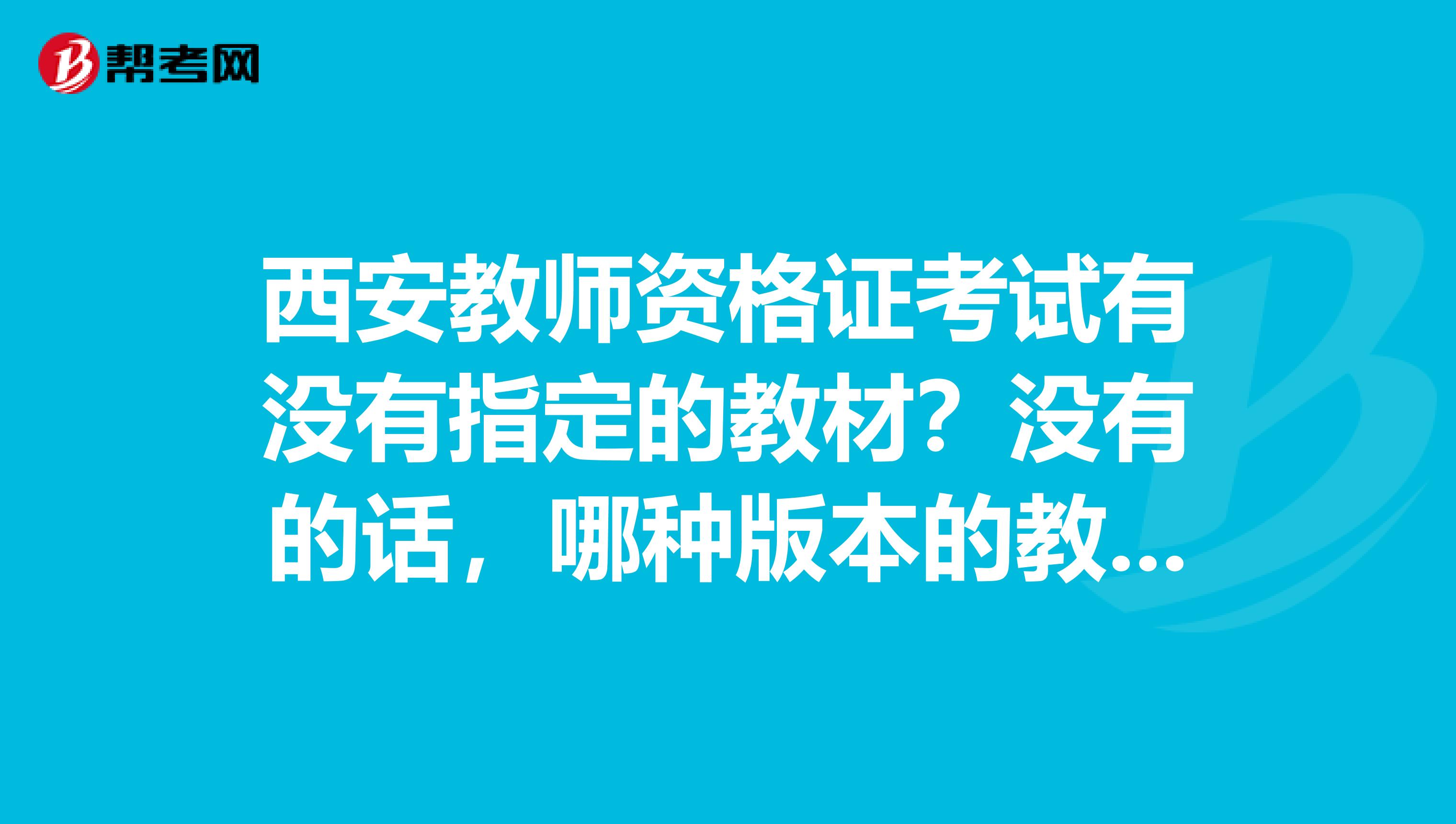 西安教师资格证考试有没有指定的教材？没有的话，哪种版本的教材比较好？