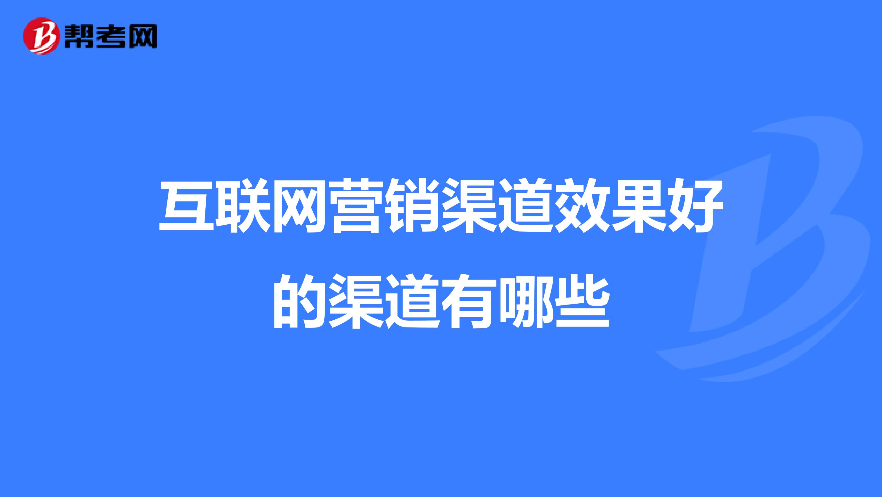 互联网营销渠道效果好的渠道有哪些