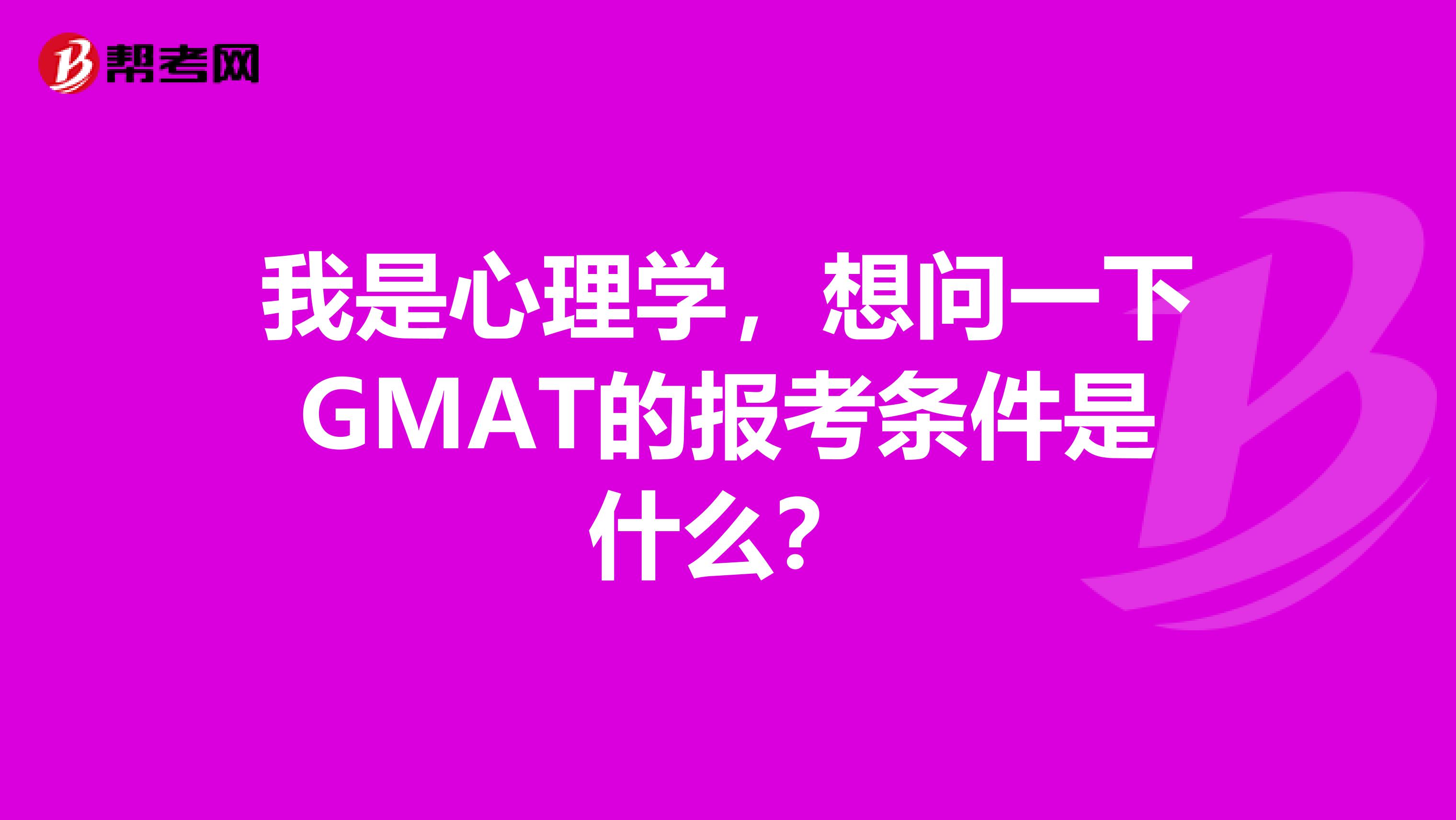 我是心理学，想问一下GMAT的报考条件是什么？