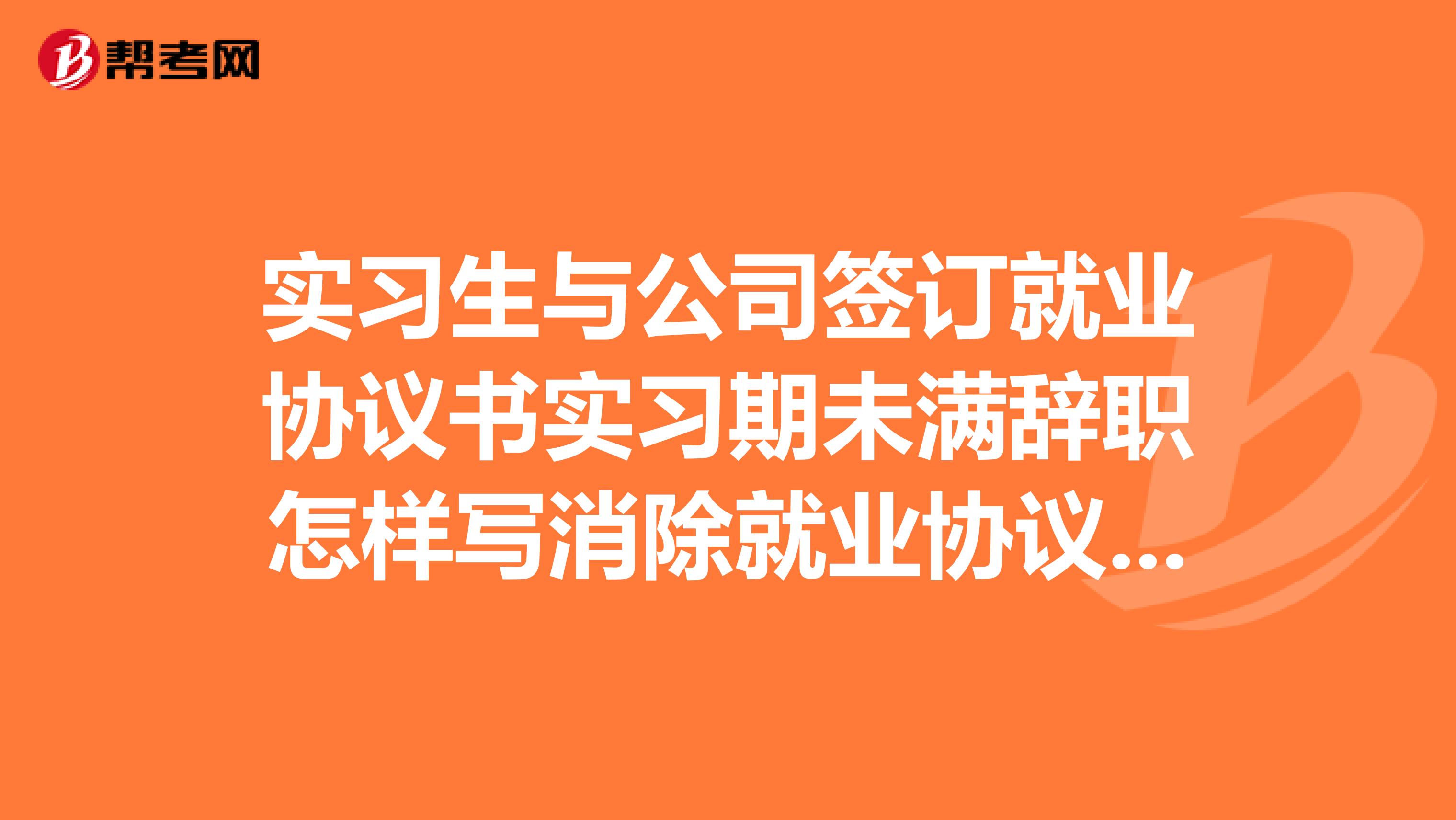 实习生与公司签订就业协议书实习期未满辞职怎样写消除就业协议证明