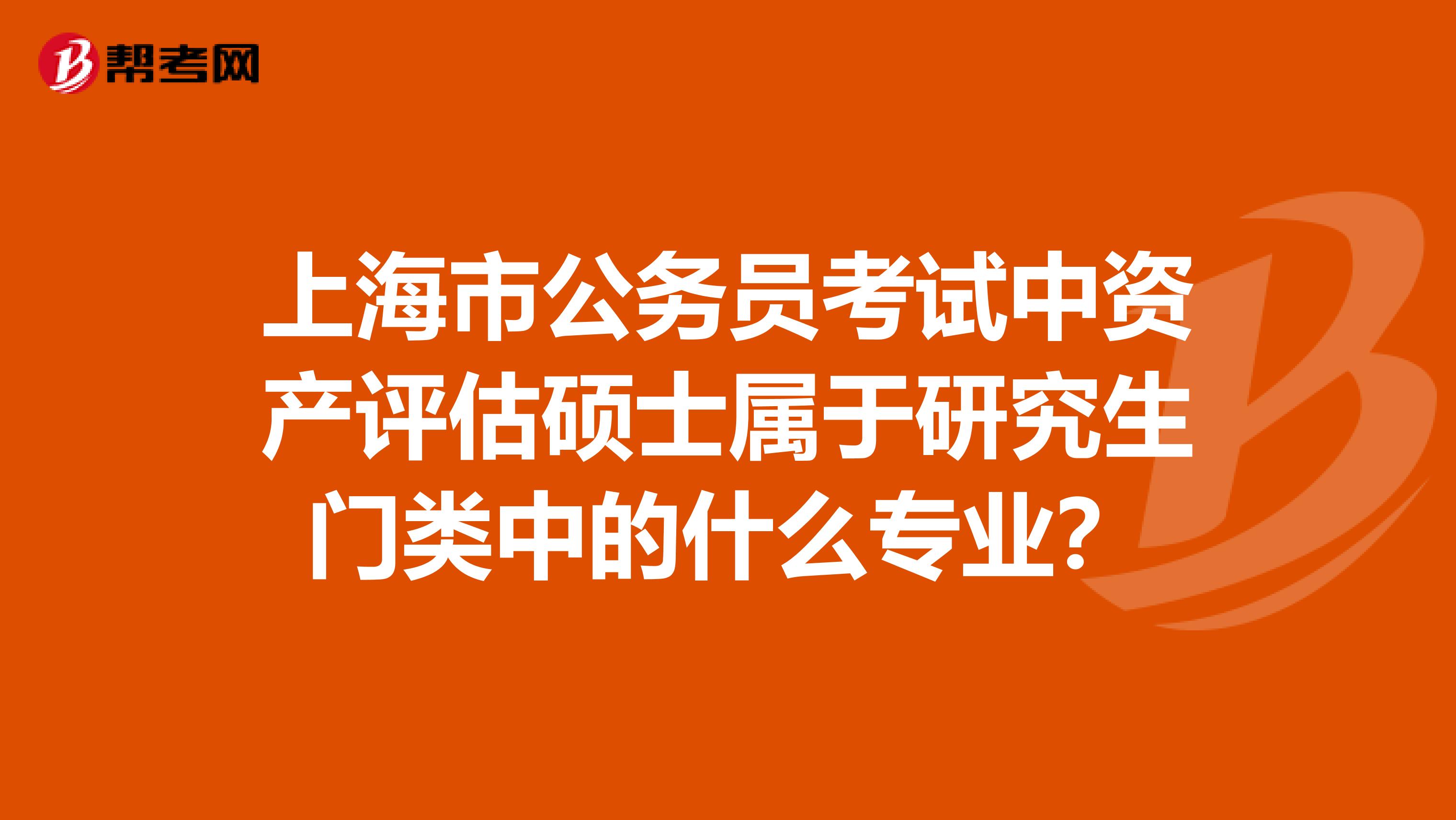 上海市公务员考试中资产评估硕士属于研究生门类中的什么专业？