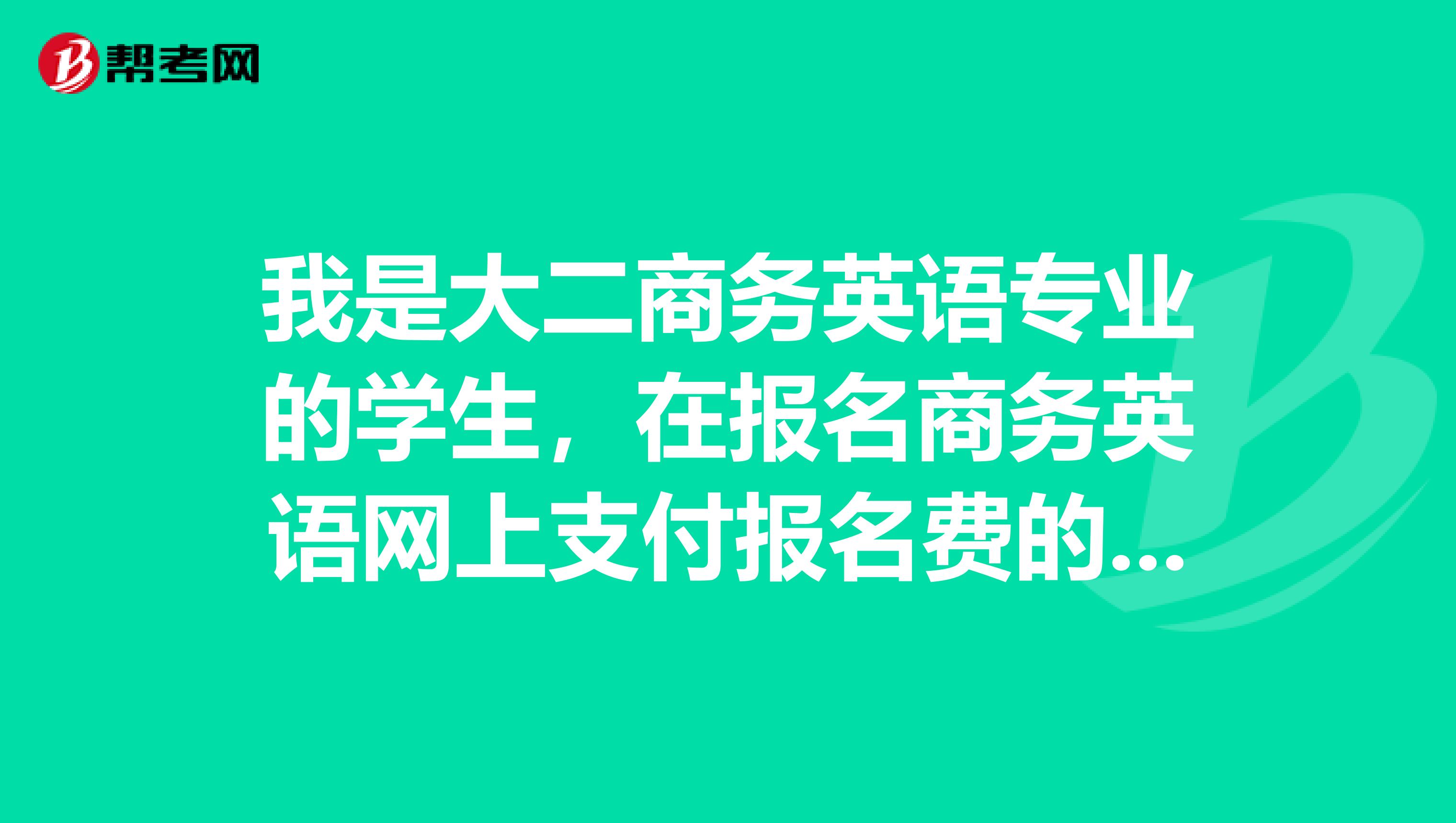 我是大二商务英语专业的学生,在报名商务英语网上支付报名费的时候。我明明已经支付成功了,但是显示未成功