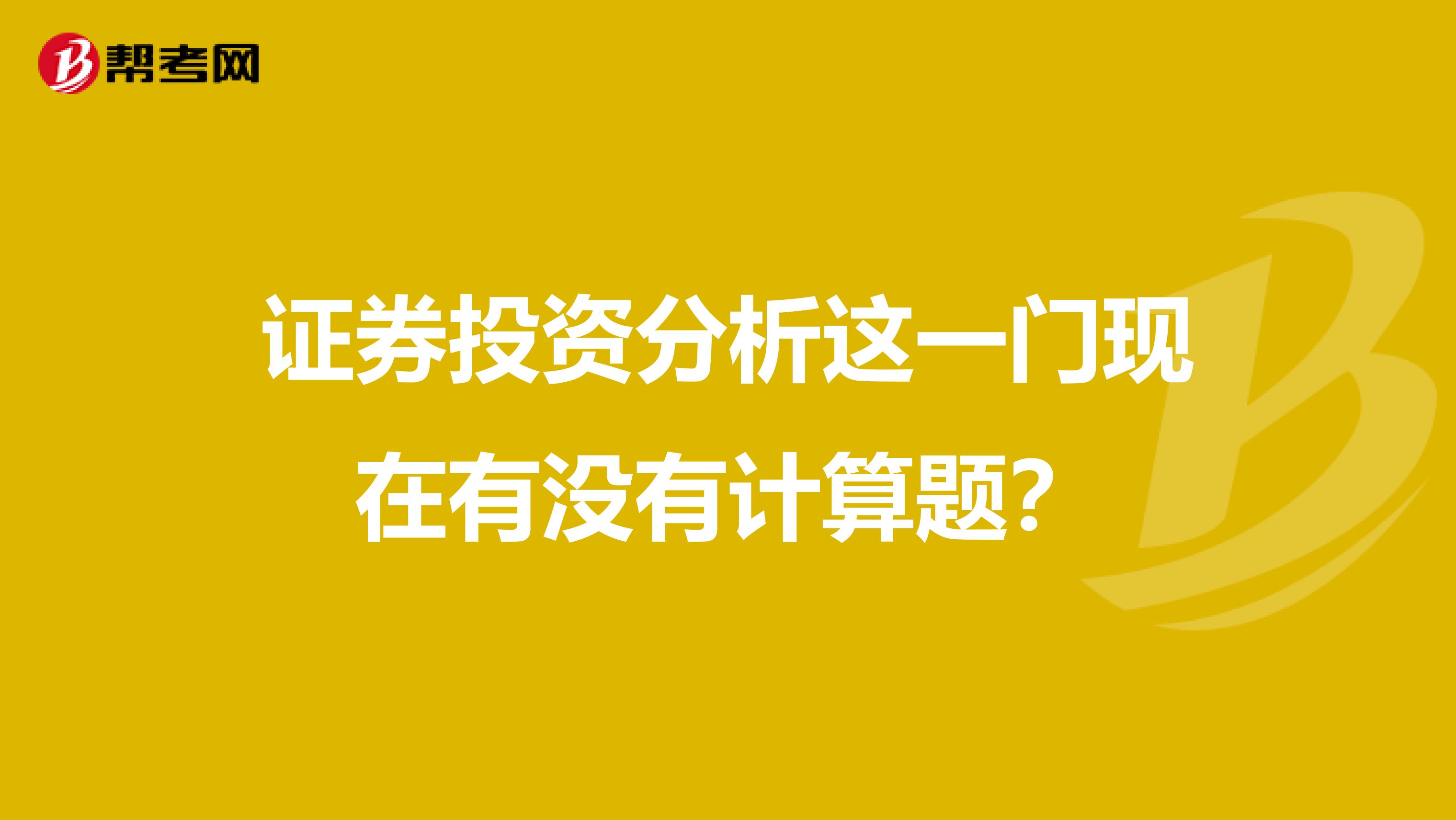 证券投资分析这一门现在有没有计算题?
