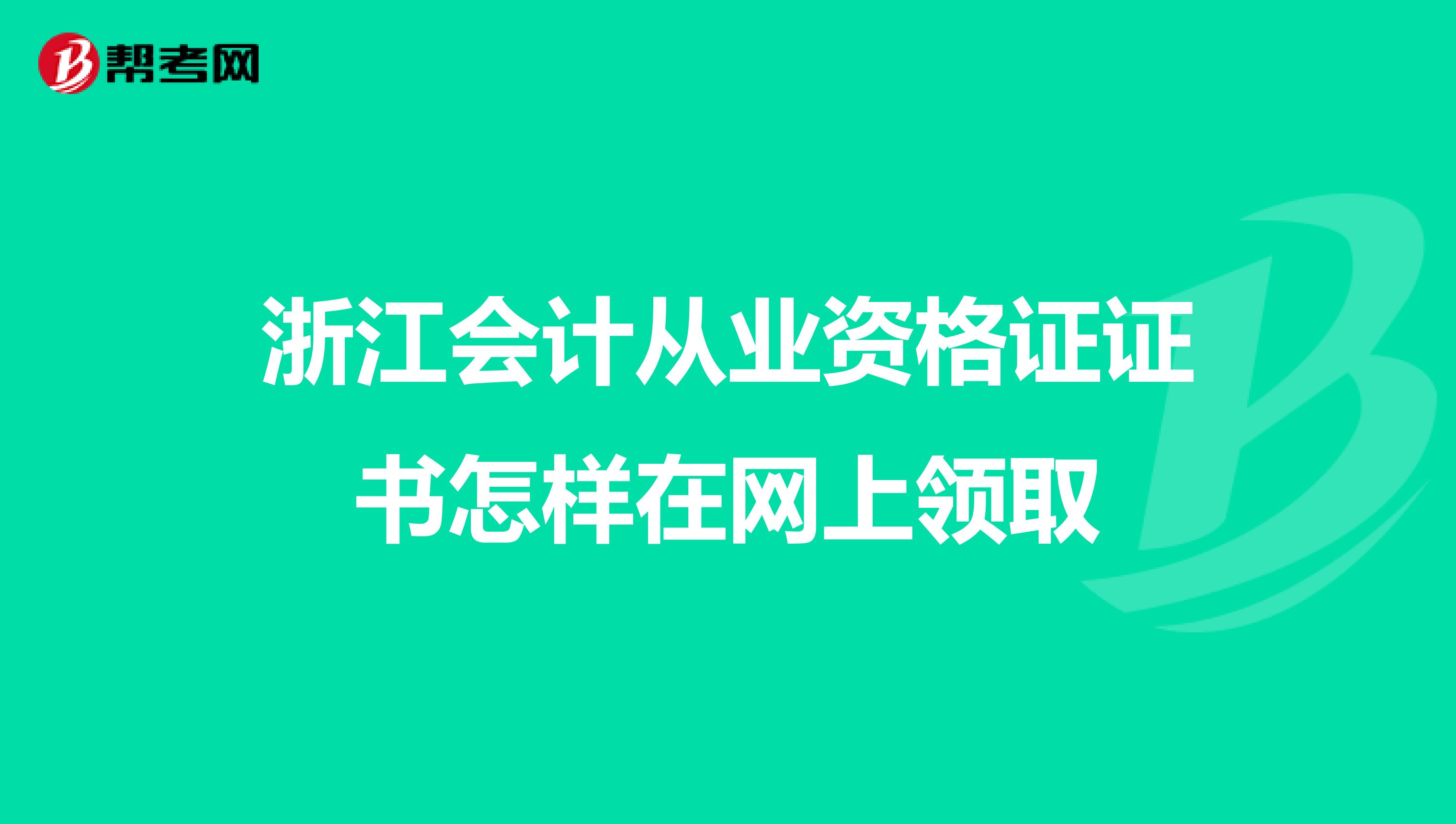 浙江会计从业资格证证书怎样在网上领取