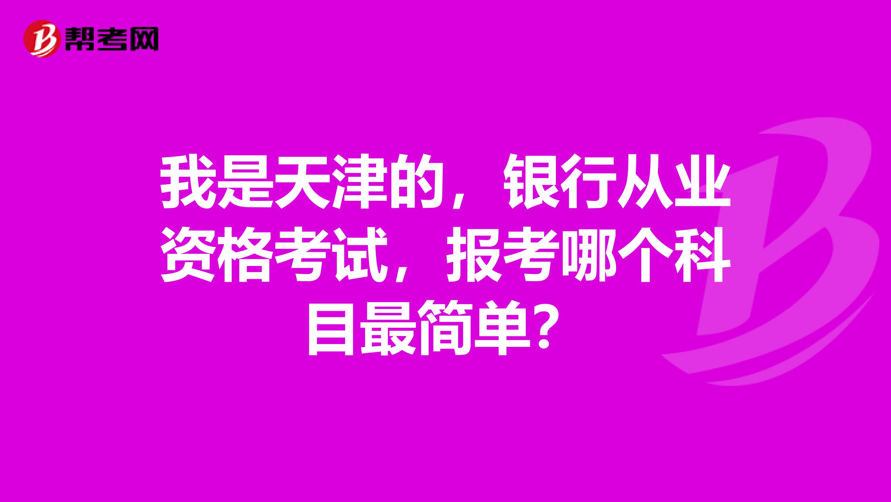 我是天津的，銀行從業(yè)資格考試，報考哪個科目最簡單？