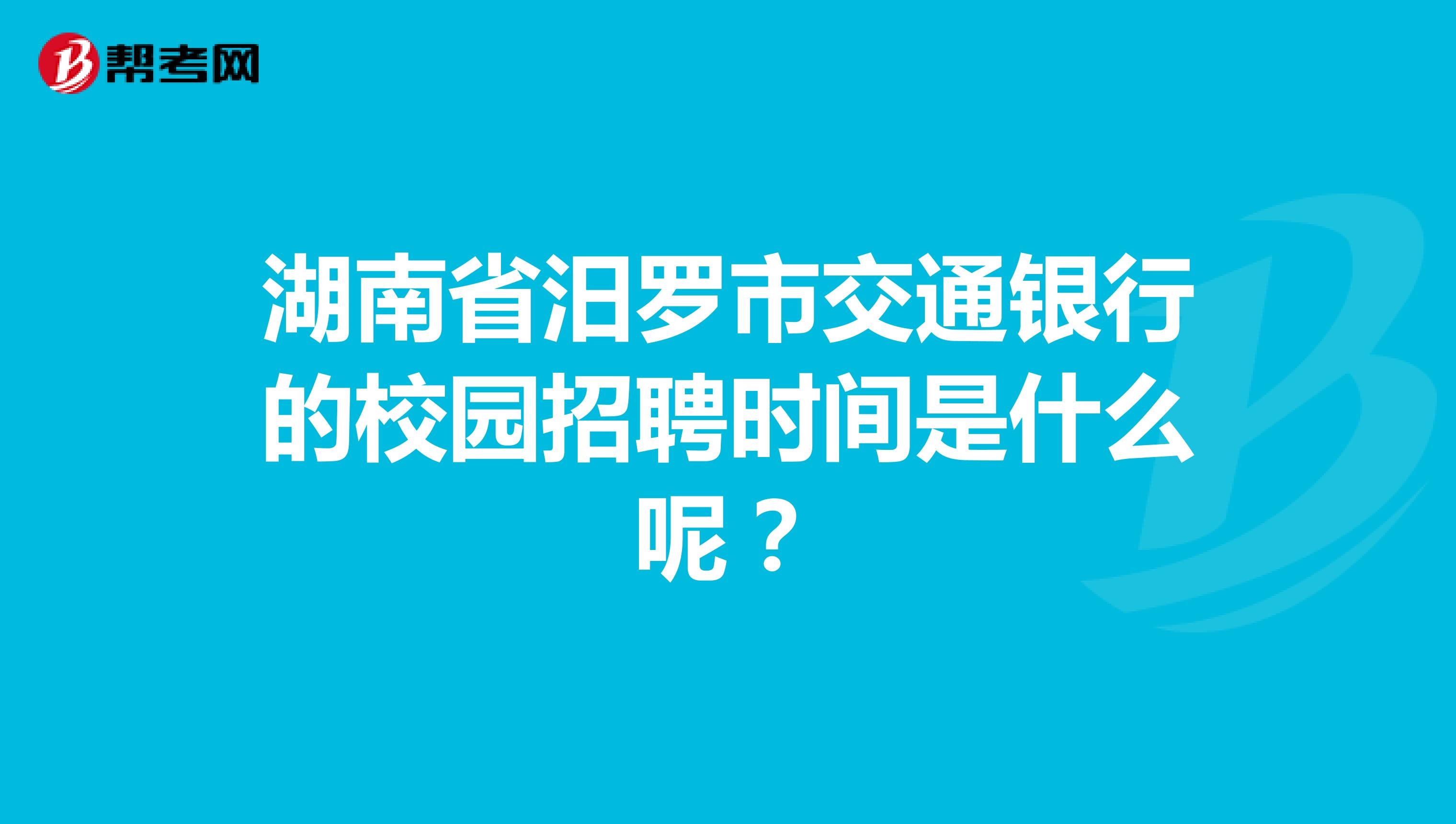 湖南省汨罗市交通银行的校园招聘时间是什么呢?