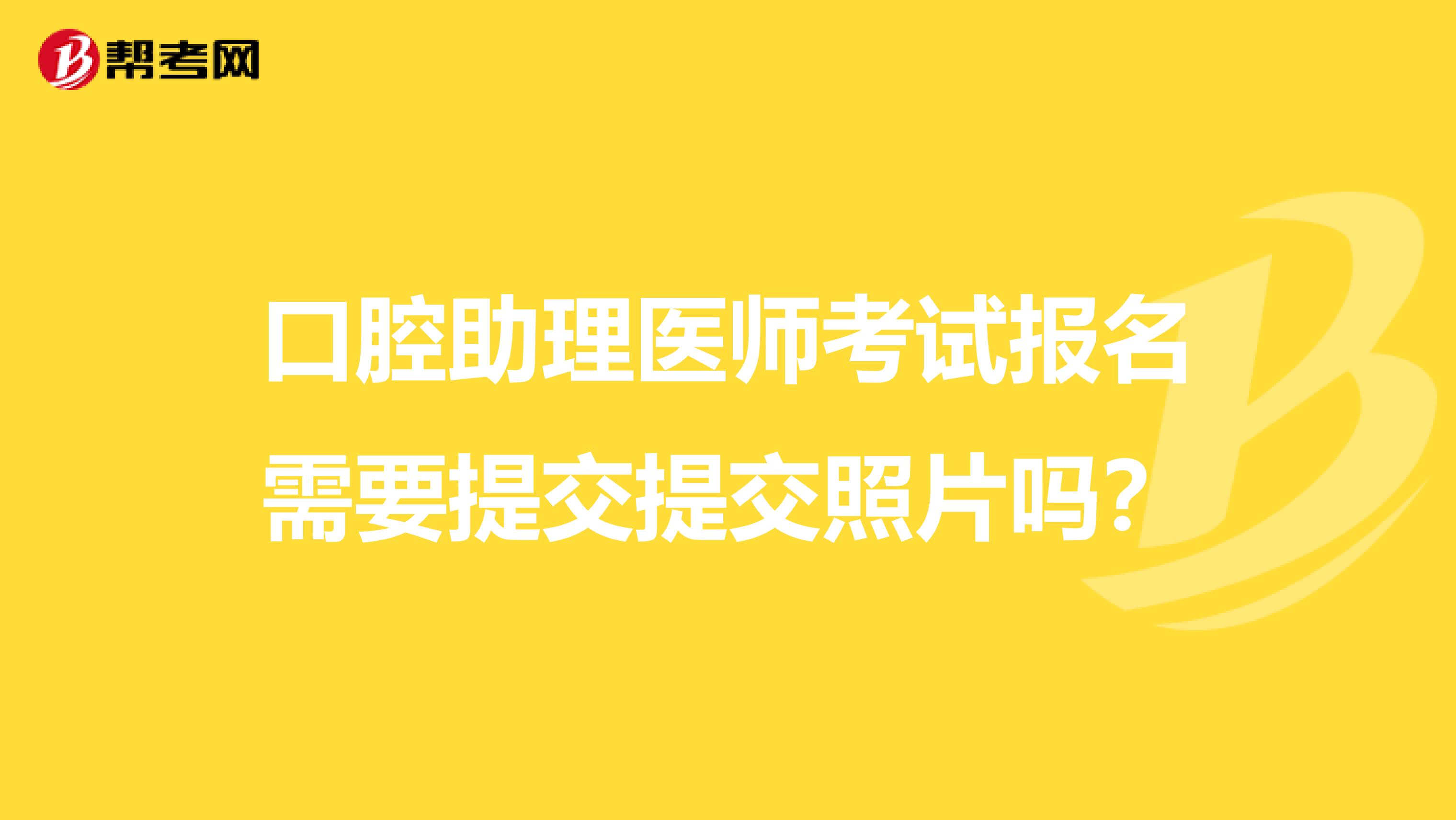 口腔助理医师考试报名需要提交提交照片吗？