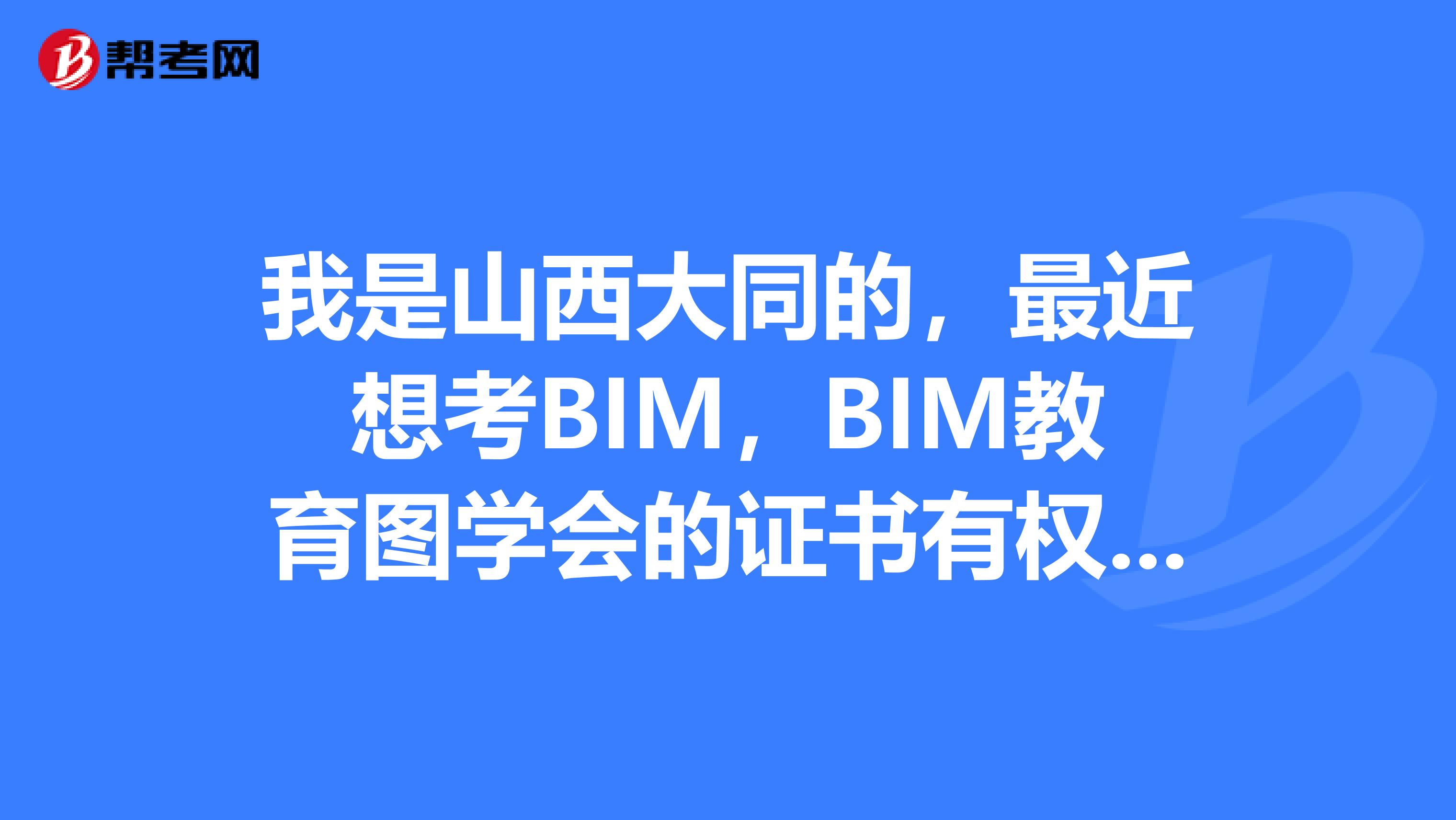 我是山西大同的，最近想考BIM，BIM教育图学会的证书有权威性吗？