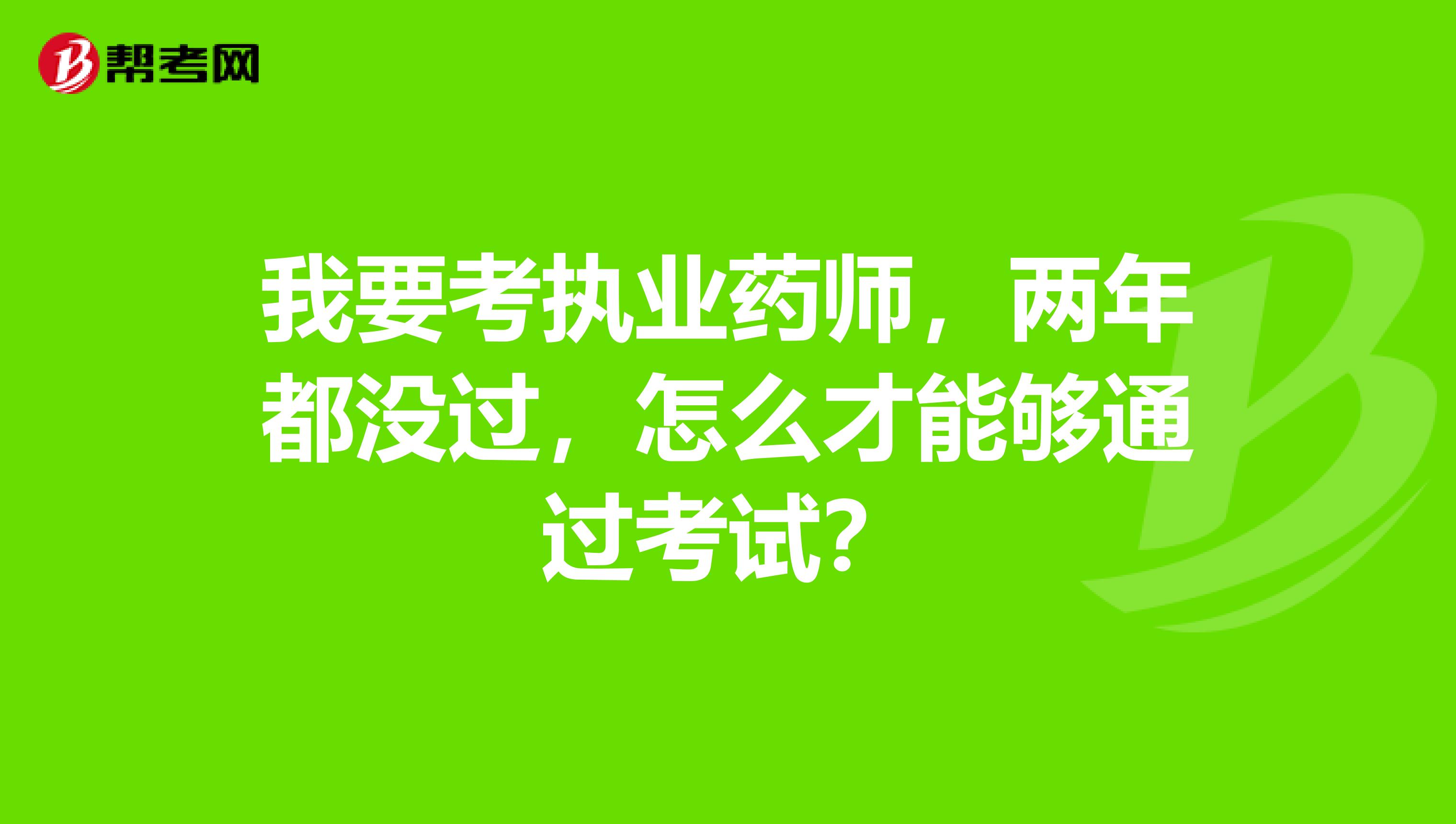 我要考执业药师,两年都没过,怎么才能够通过考试?