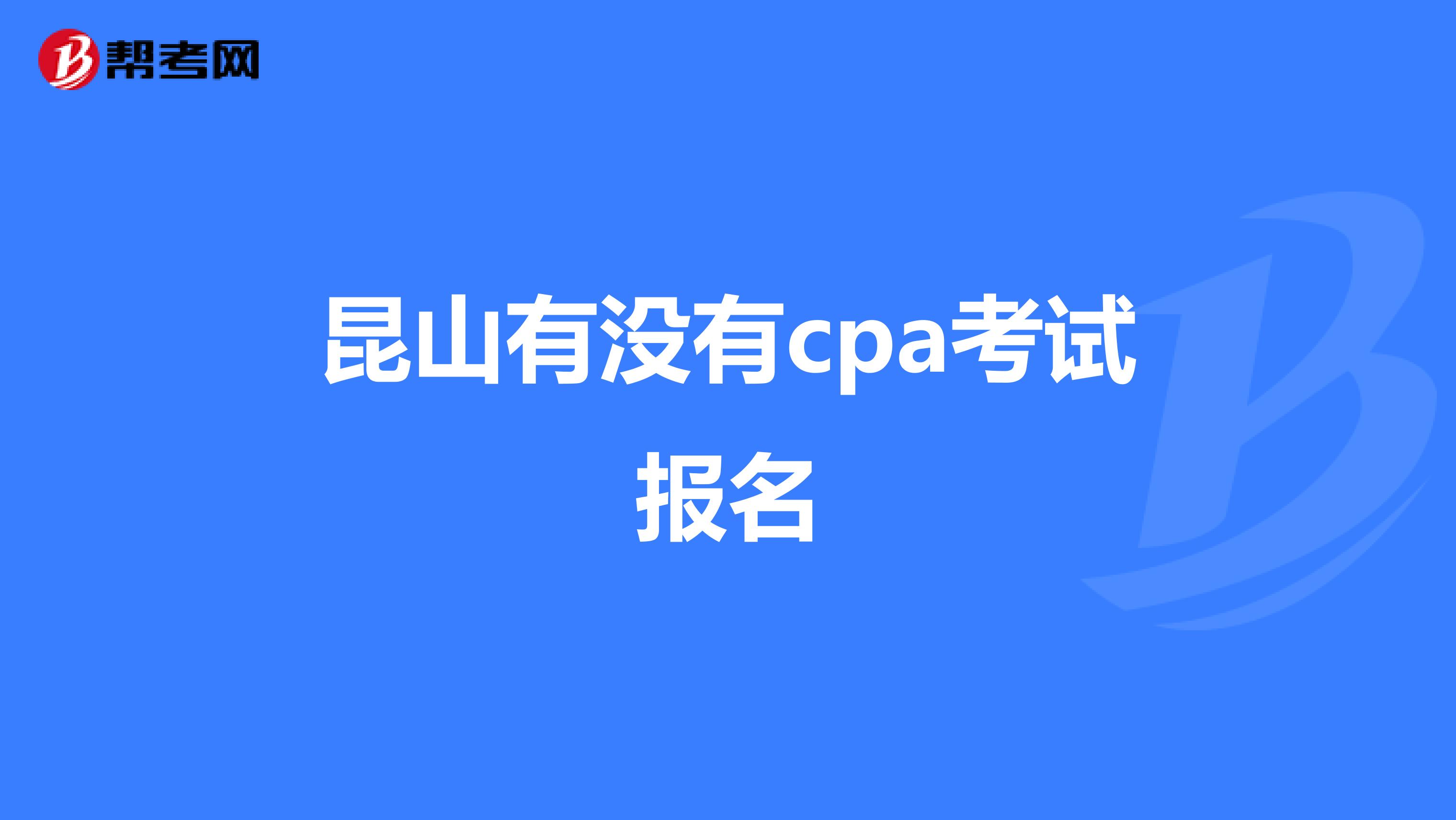 昆山有没有cpa考试报名