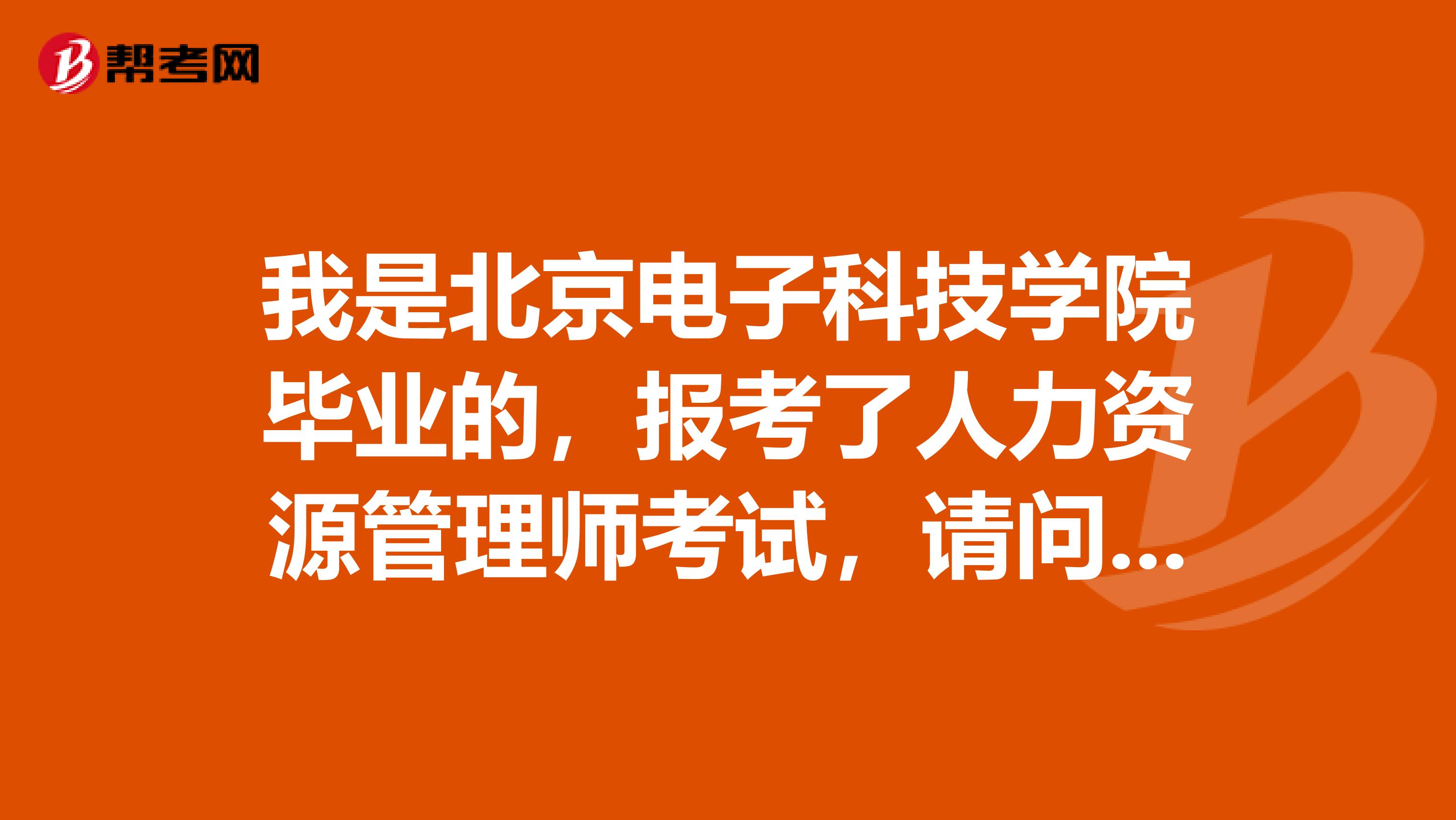 我是北京电子科技学院毕业的,报考了人力资源管理师考试,请问人力资源管理师考试流程如何?