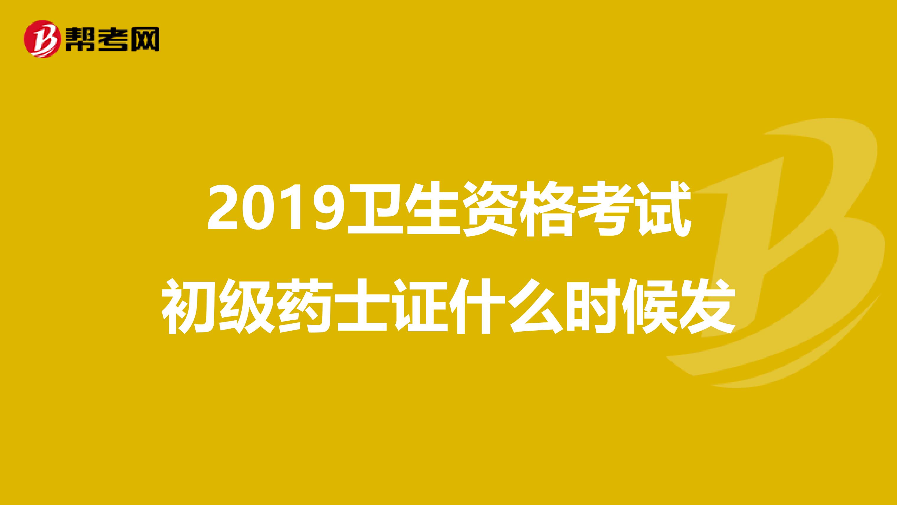 2019卫生资格考试初级药士证什么时候发