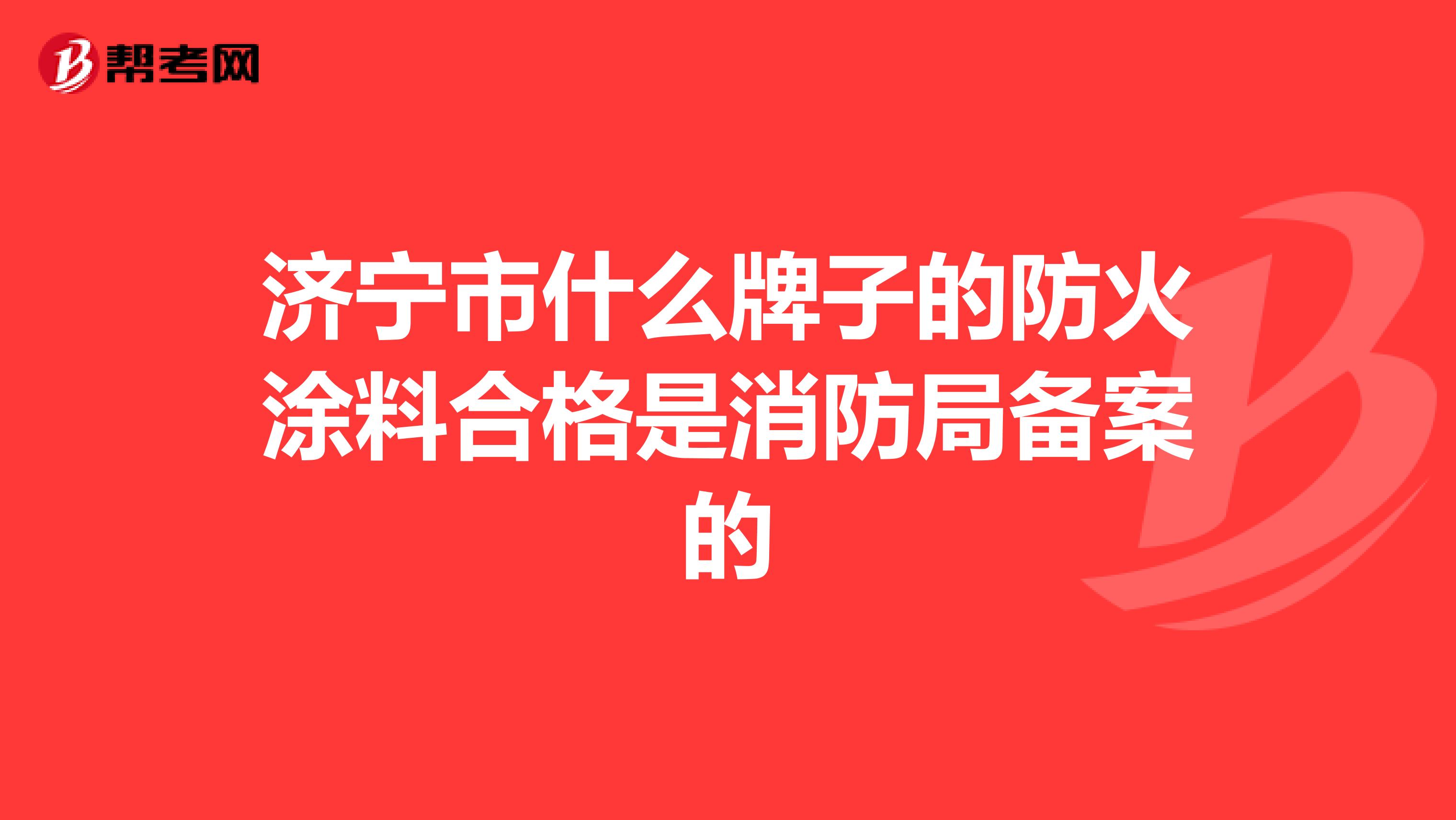济宁市什么牌子的防火涂料合格是消防局备案的