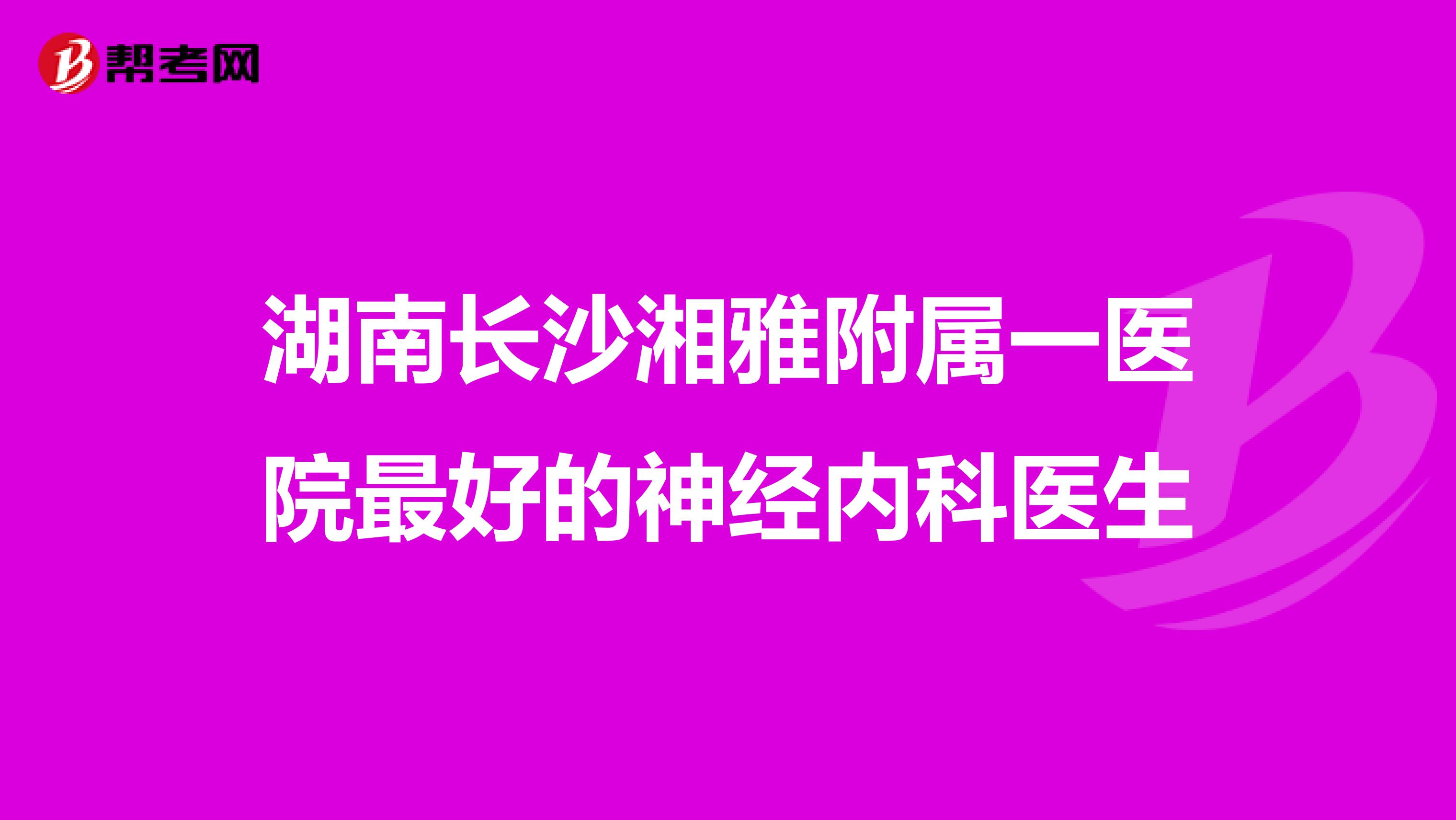 湖南长沙湘雅附属一医院最好的神经内科医生