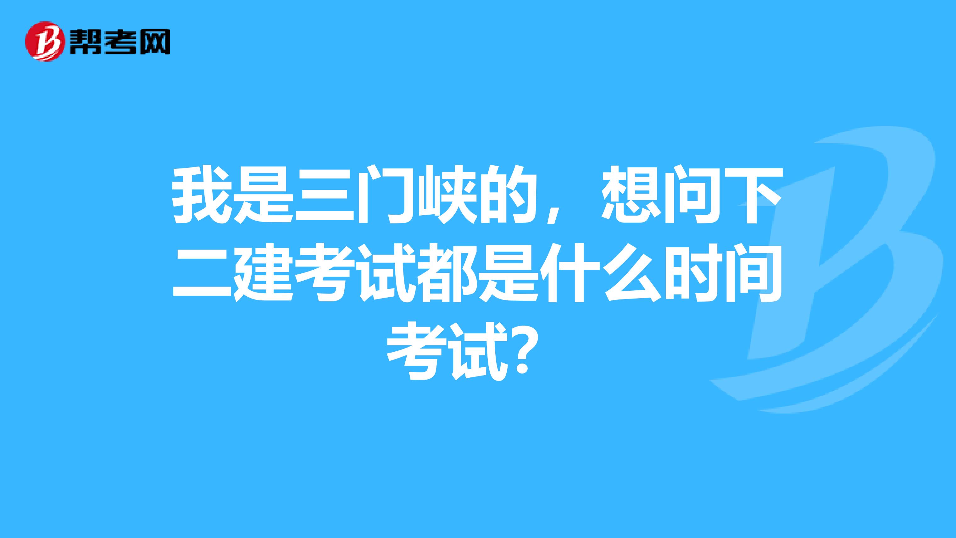 我是三门峡的，想问下二建考试都是什么时间考试？