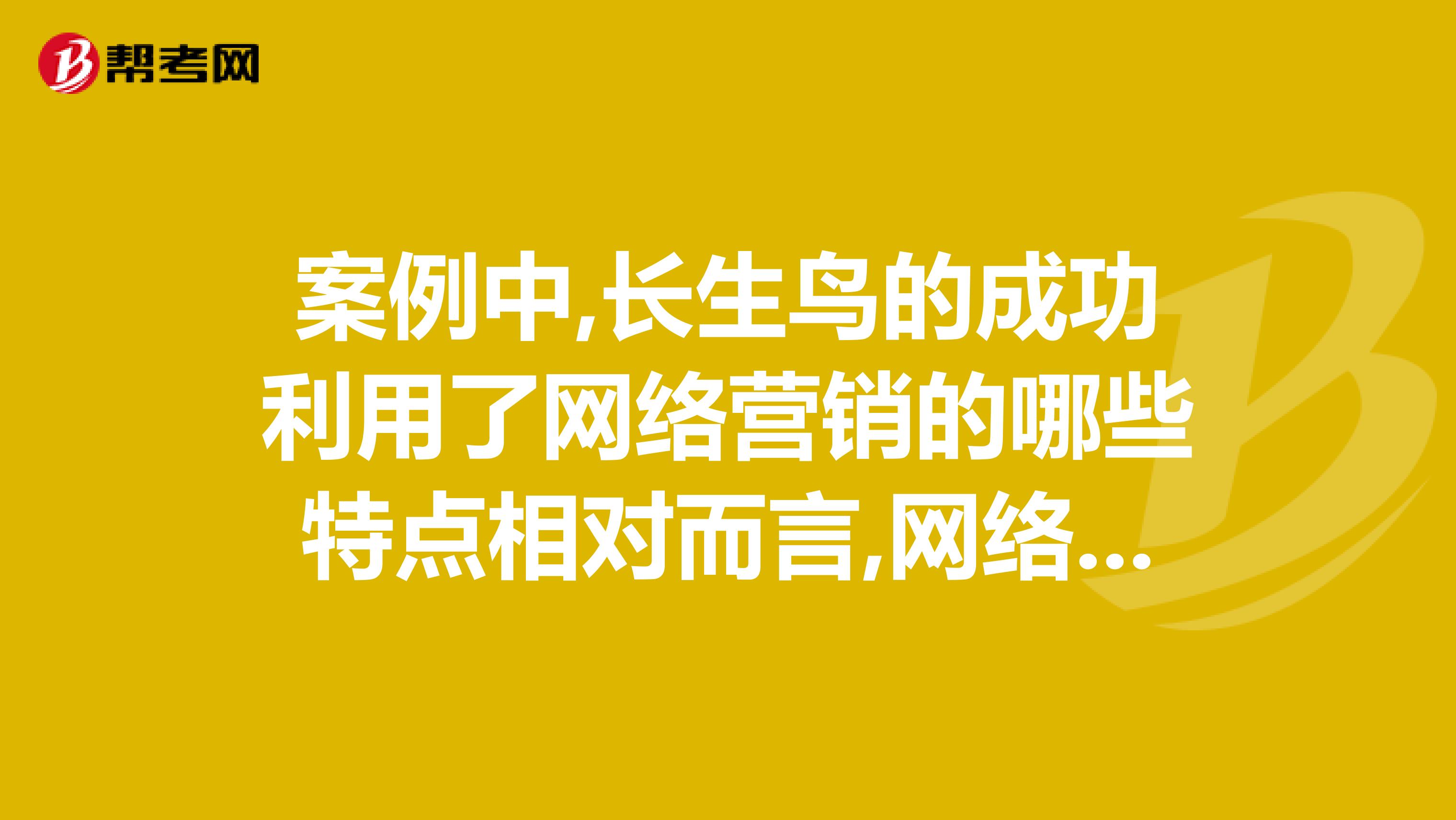 案例中,长生鸟的成功利用了网络营销的哪些特点相对而言,网络营销又有哪些劣势呢