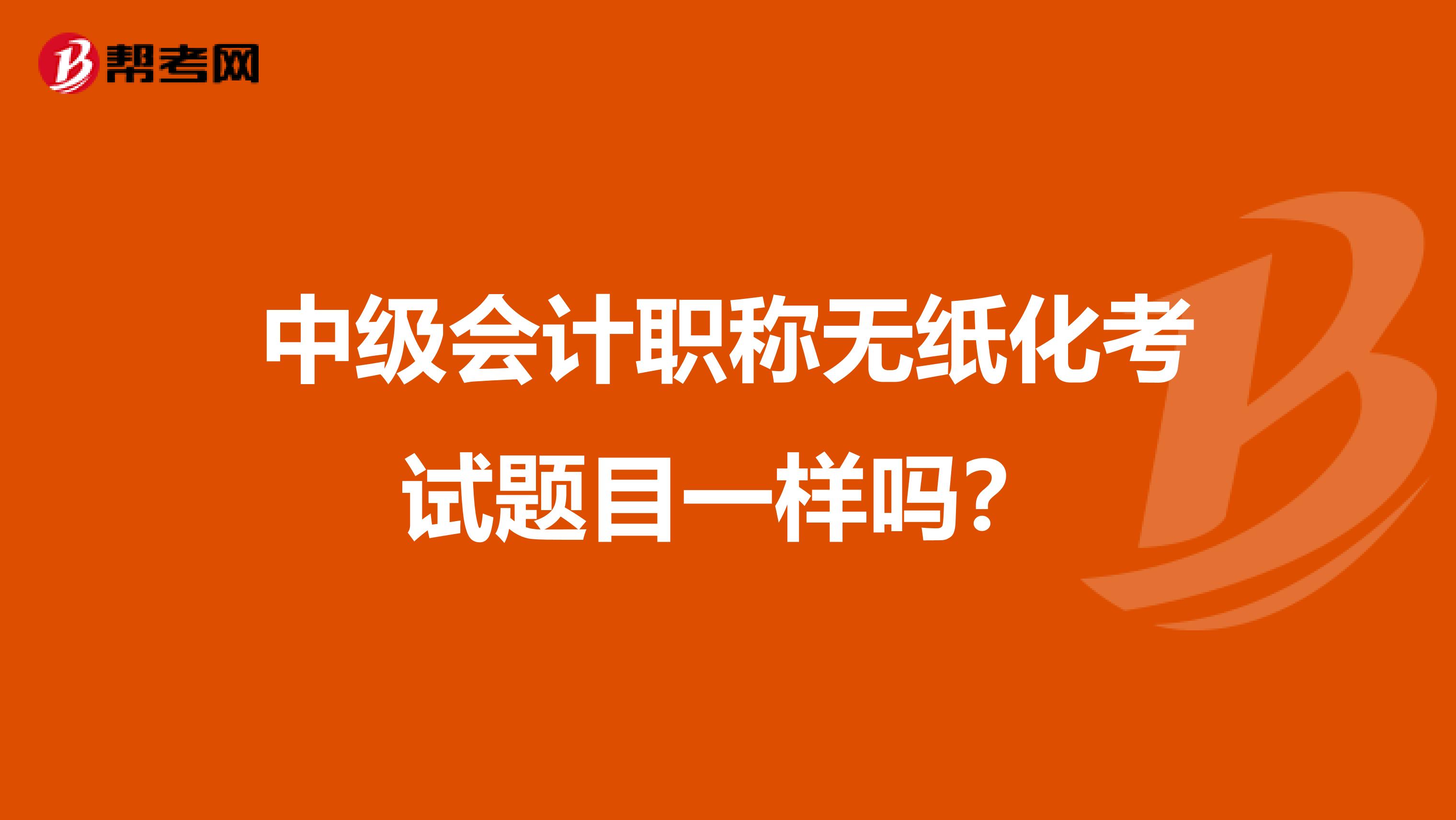 中级会计职称无纸化考试题目一样吗？