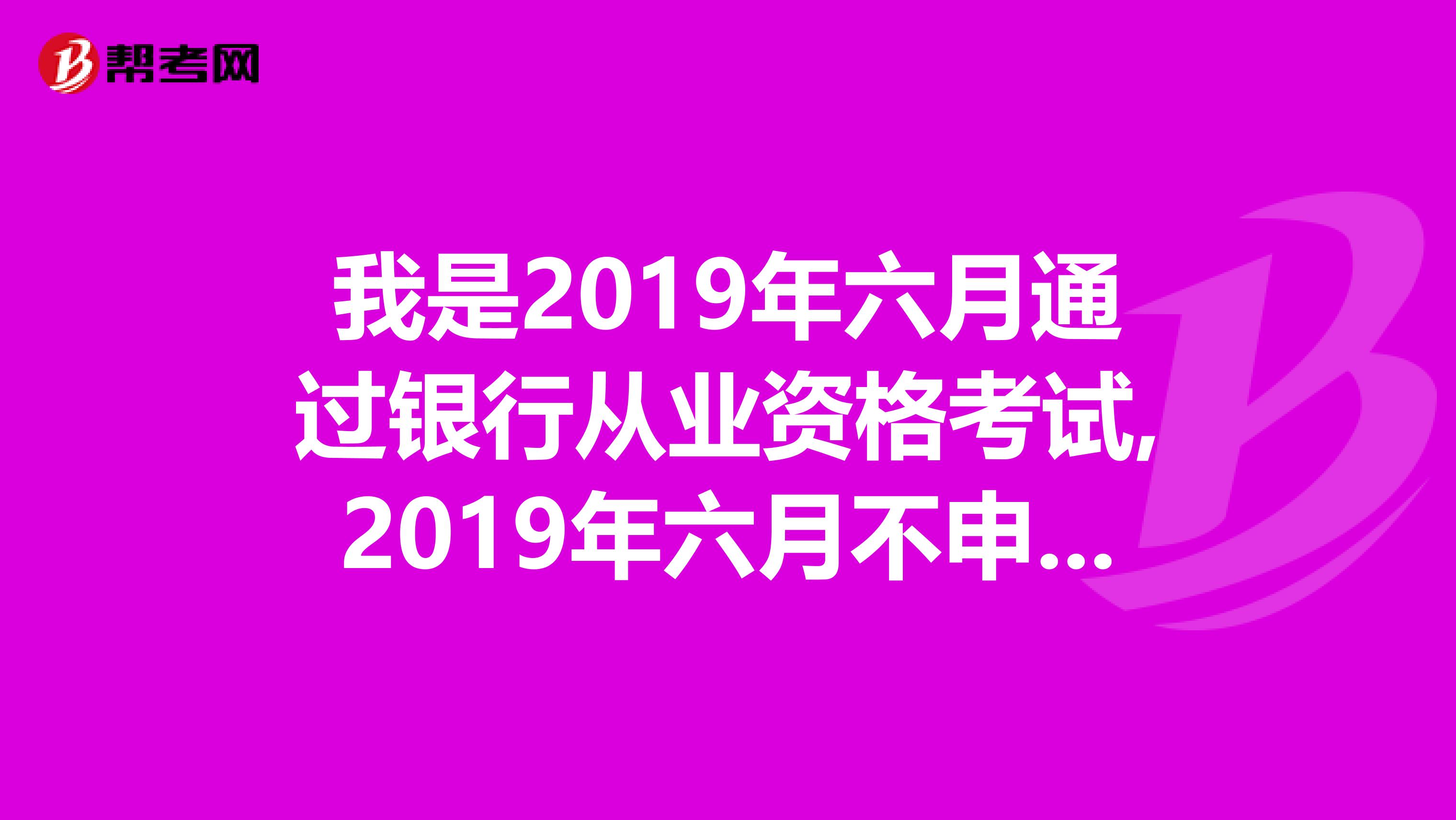 我是2019年六月通过银行从业资格考试,2019年六月不申请证书成绩会过期吗