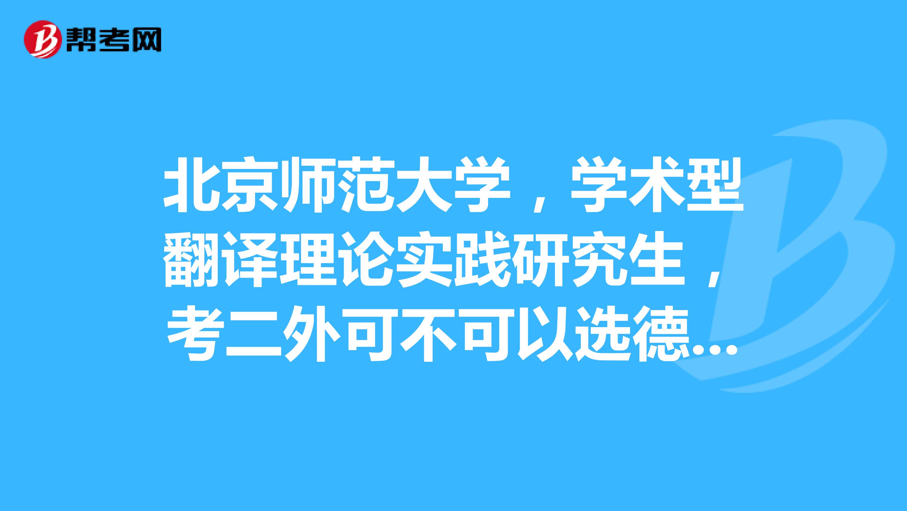 北京師范大學(xué)，學(xué)術(shù)型翻譯理論實(shí)踐研究生，考二外可不可以選德語(yǔ)阿求過(guò)來(lái)人回答