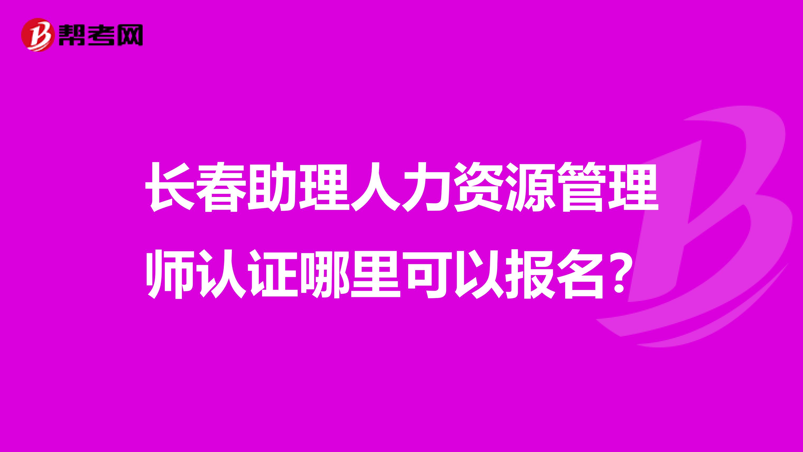 長(zhǎng)春助理人力資源管理師認(rèn)證哪里可以報(bào)名?