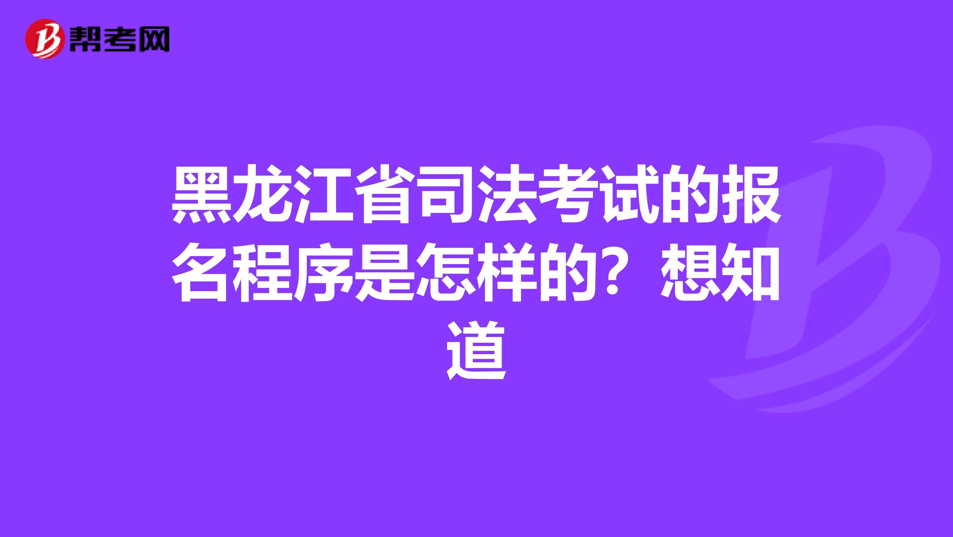 黑龙江省司法考试的报名程序是怎样的?想知道