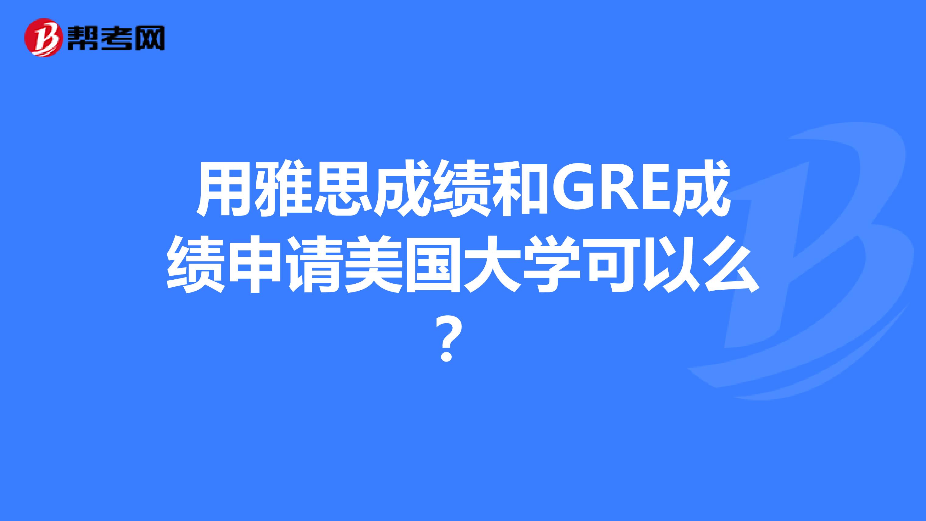 用雅思成绩和GRE成绩申请美国大学可以么?