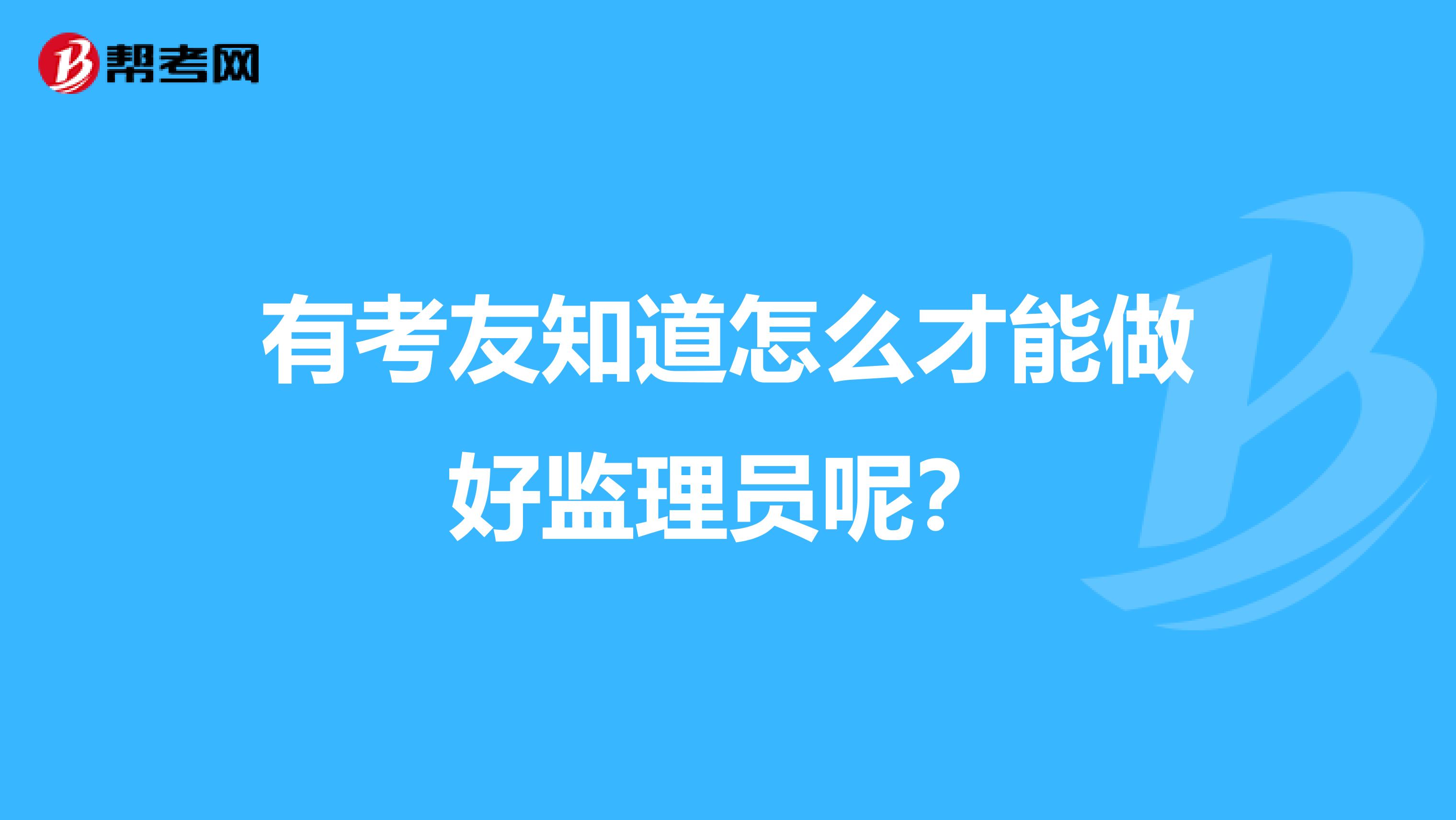 有考友知道怎么才能做好监理员呢?