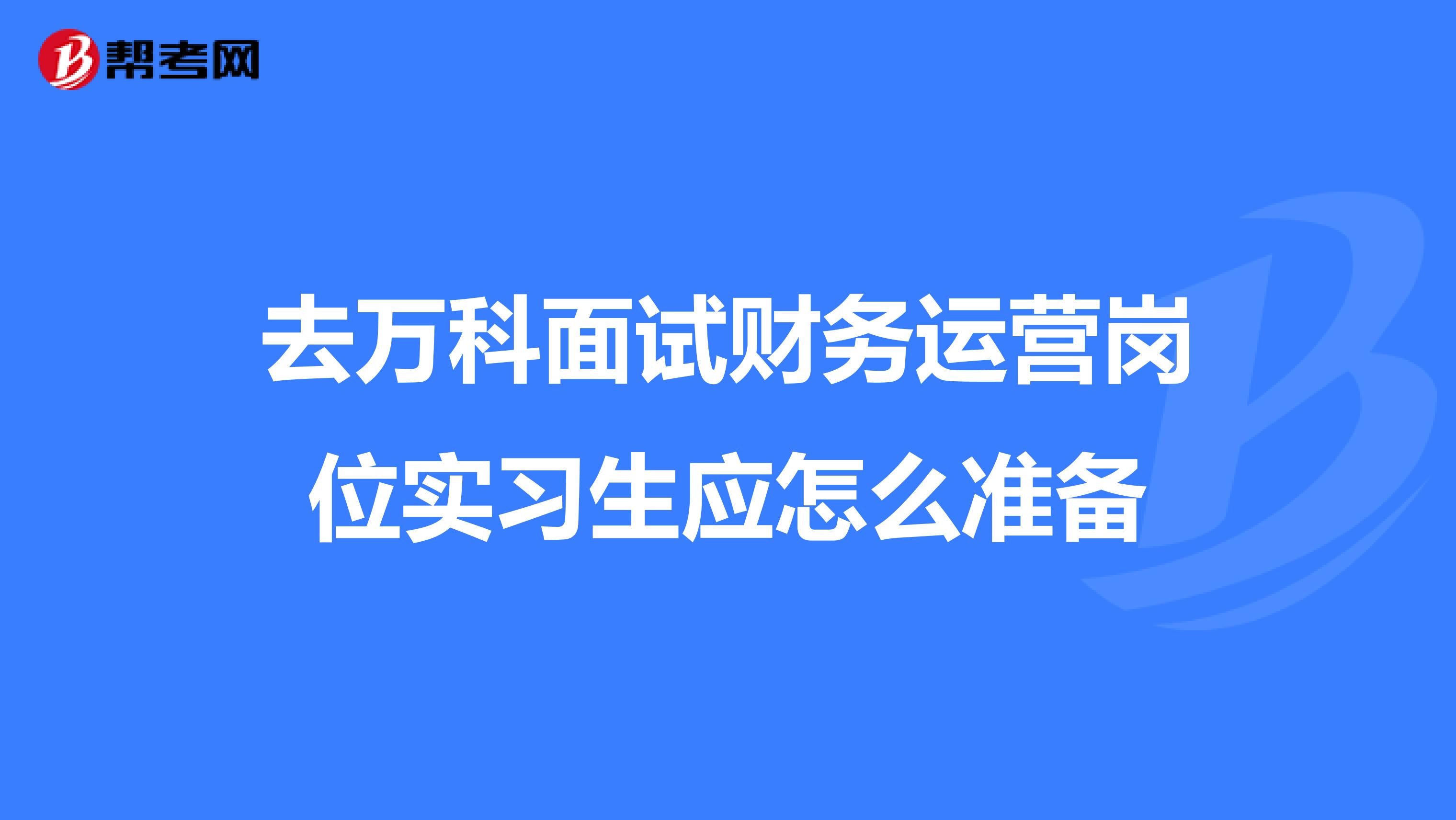 去万科面试财务运营岗位实习生应怎么准备