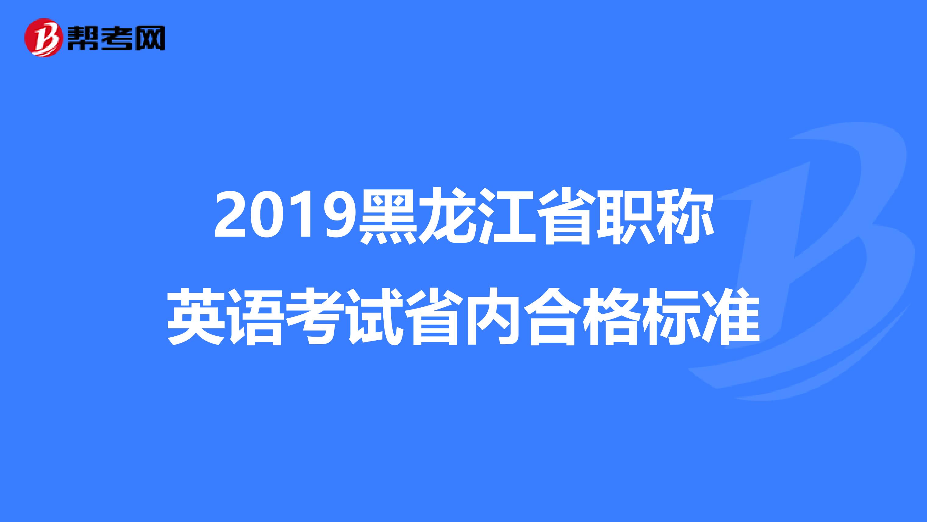 2019黑龙江省职称英语考试省内合格标准