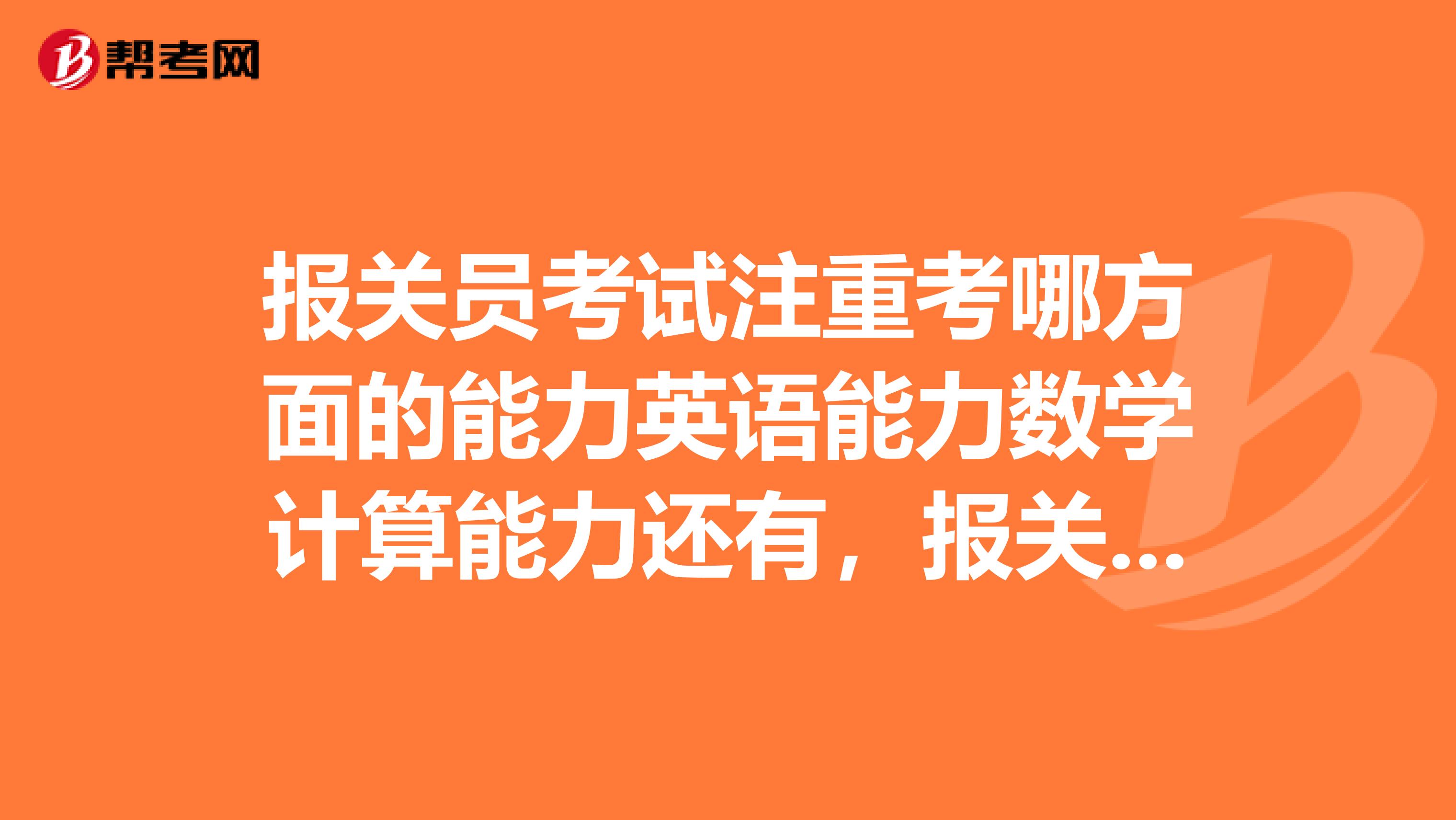 报关员考试注重考哪方面的能力英语能力数学计算能力还有，报关员的知识难掌握吗