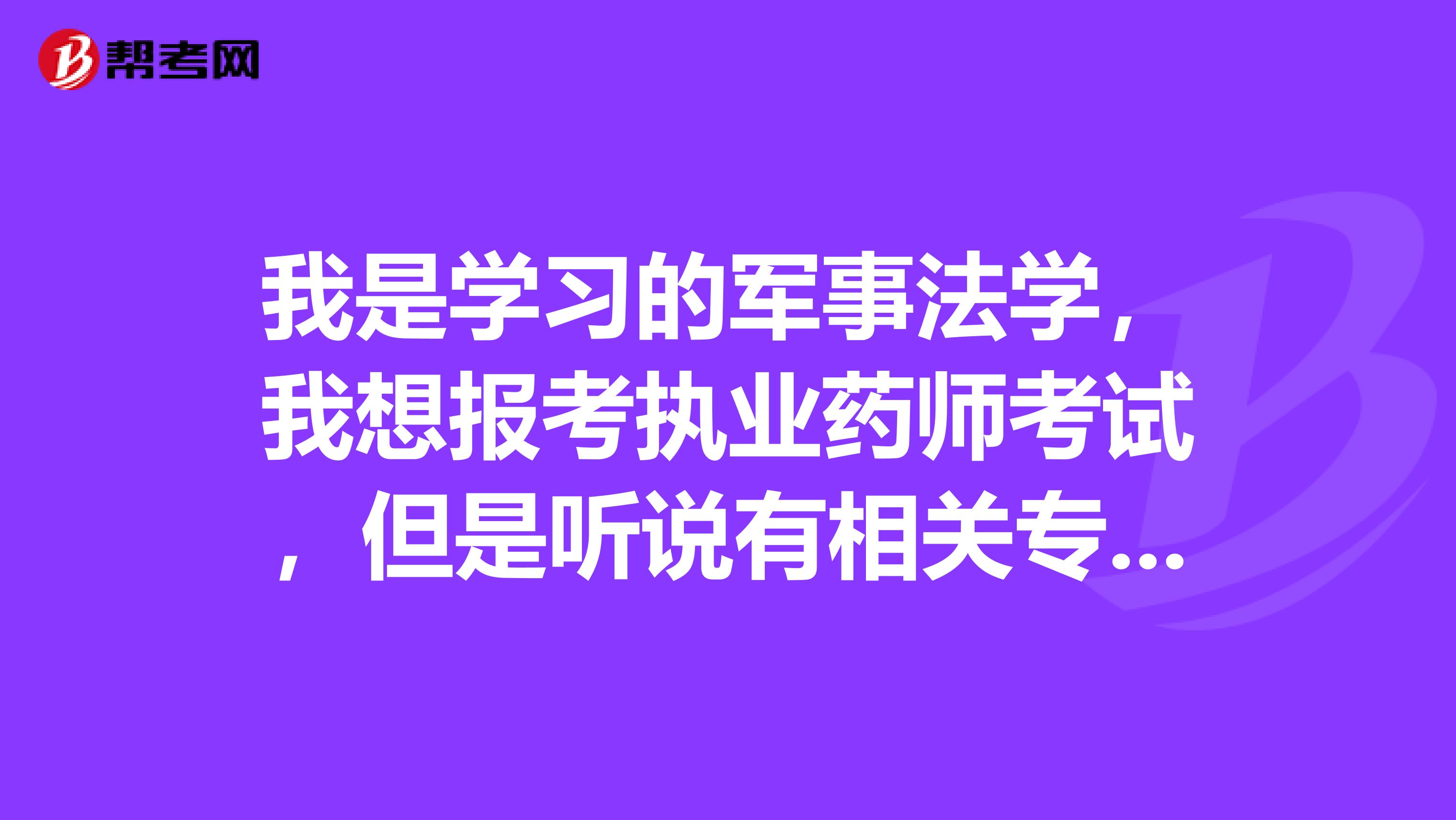 我是学习的军事法学,我想报考执业药师考试,但是听说有相关专业要求,请问这相关专业指的是什么啊?