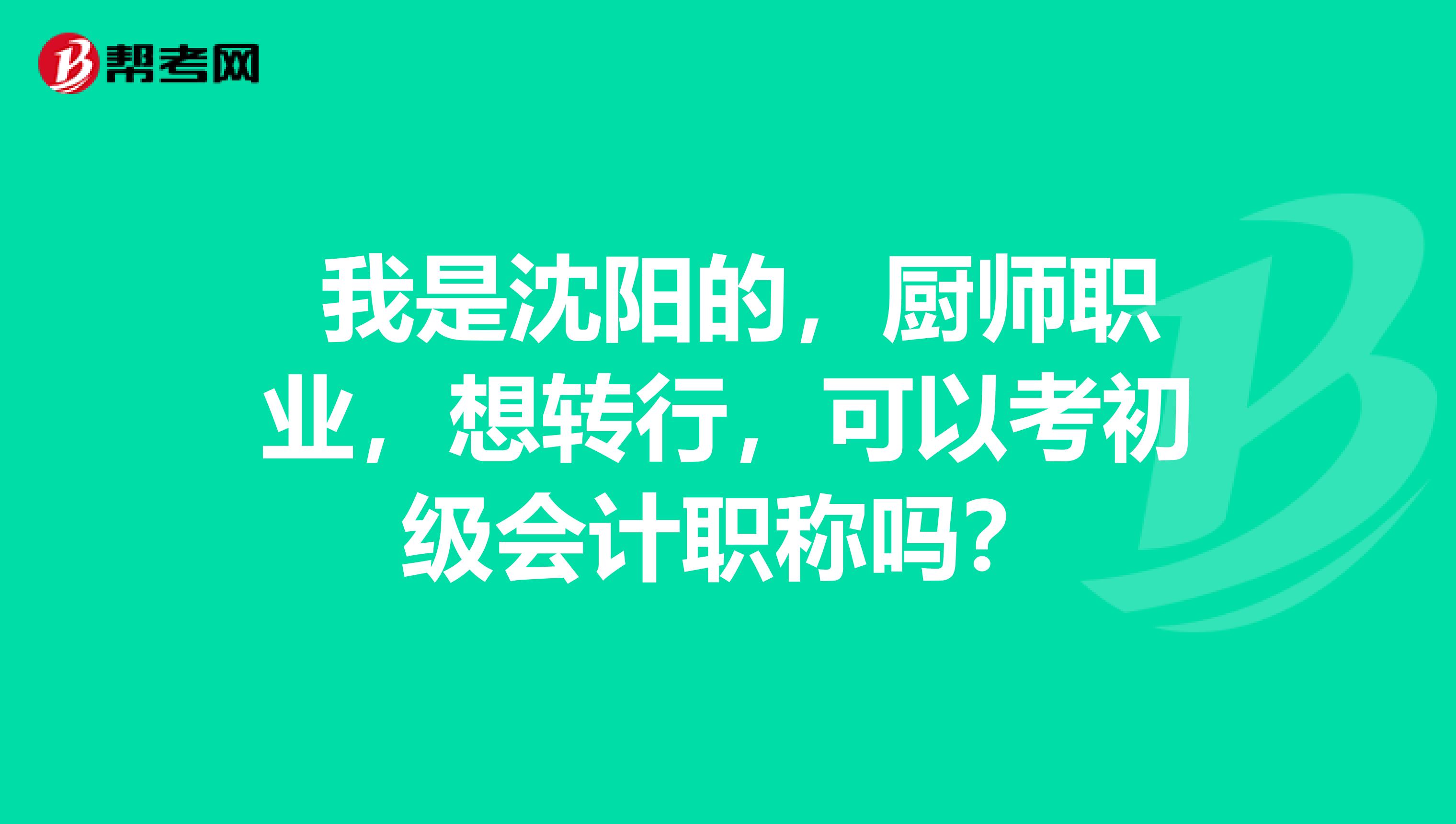 我是沈阳的,厨师职业,想转行,可以考初级会计职称吗?