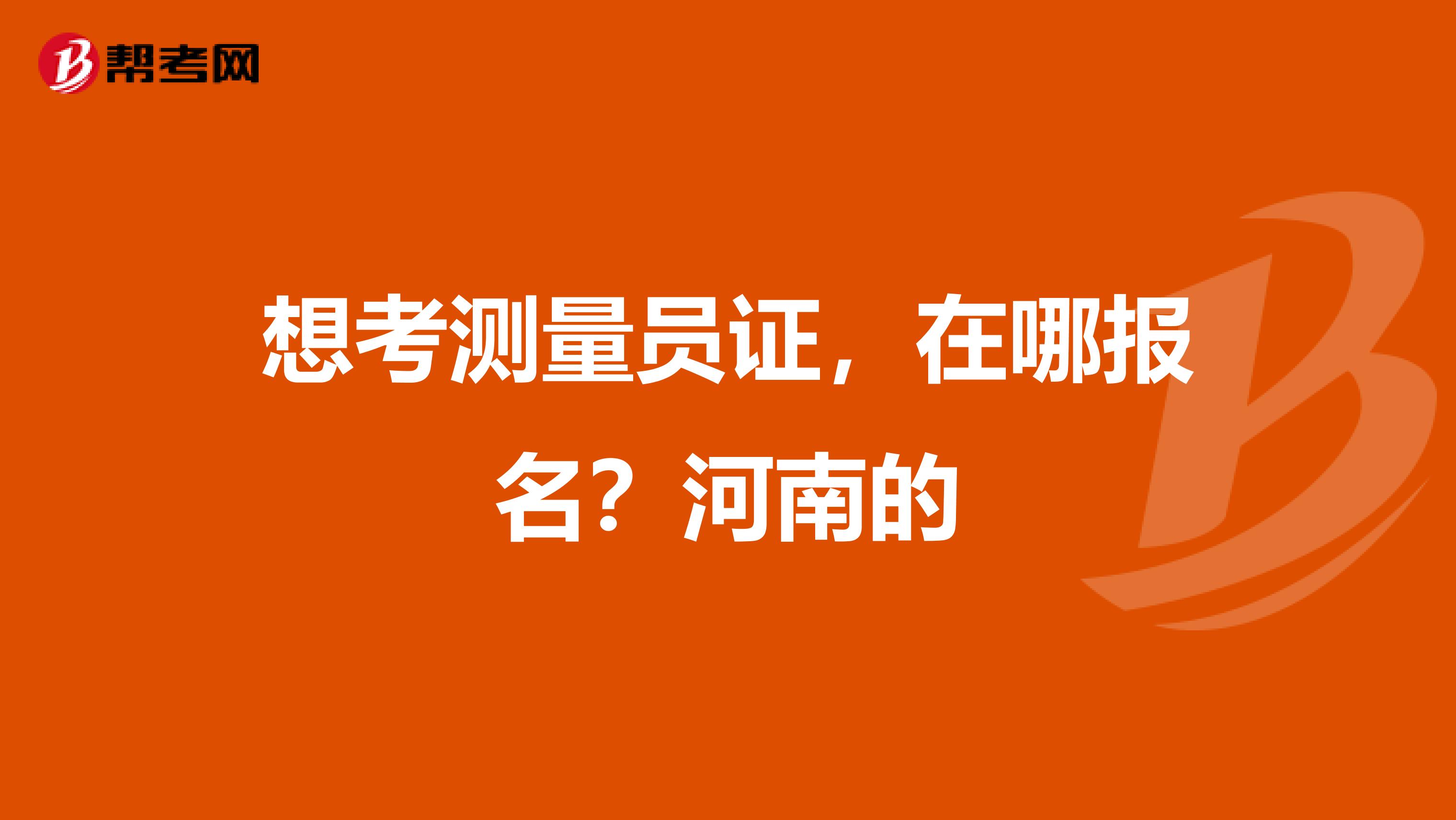 想考测量员证,在哪报名?河南的
