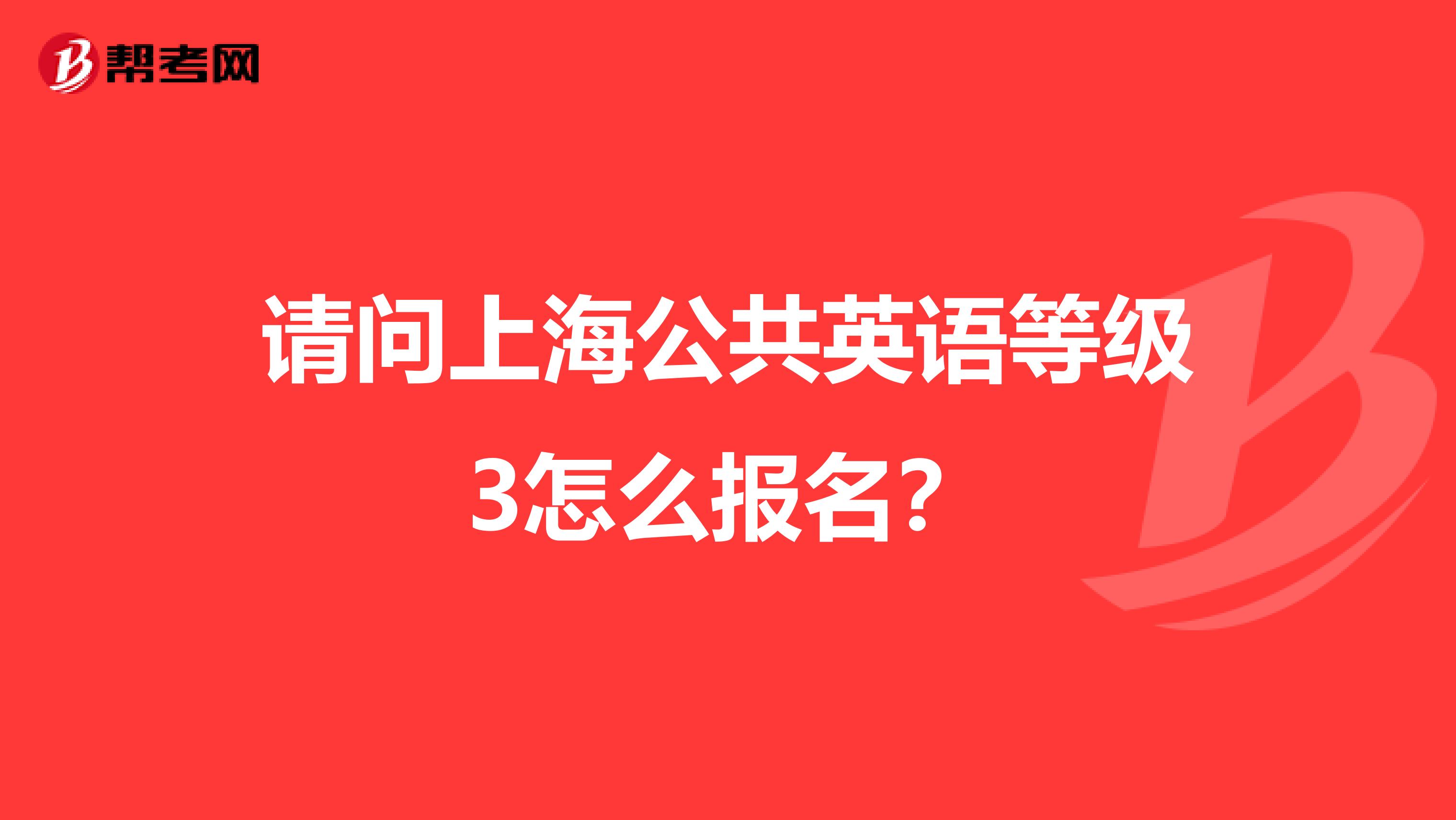 请问上海公共英语等级3怎么报名？