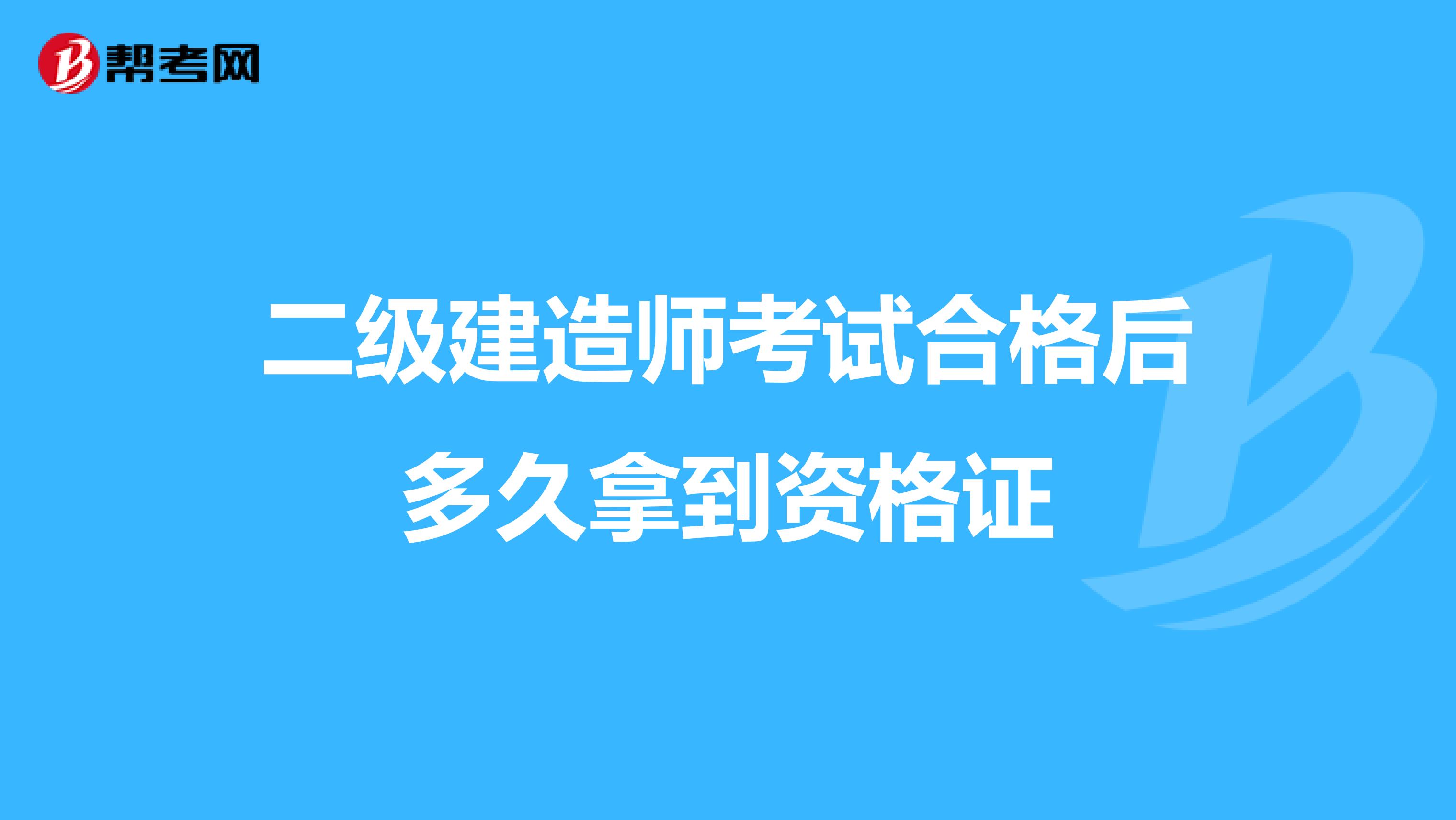 二级建造师考试合格后多久拿到资格证