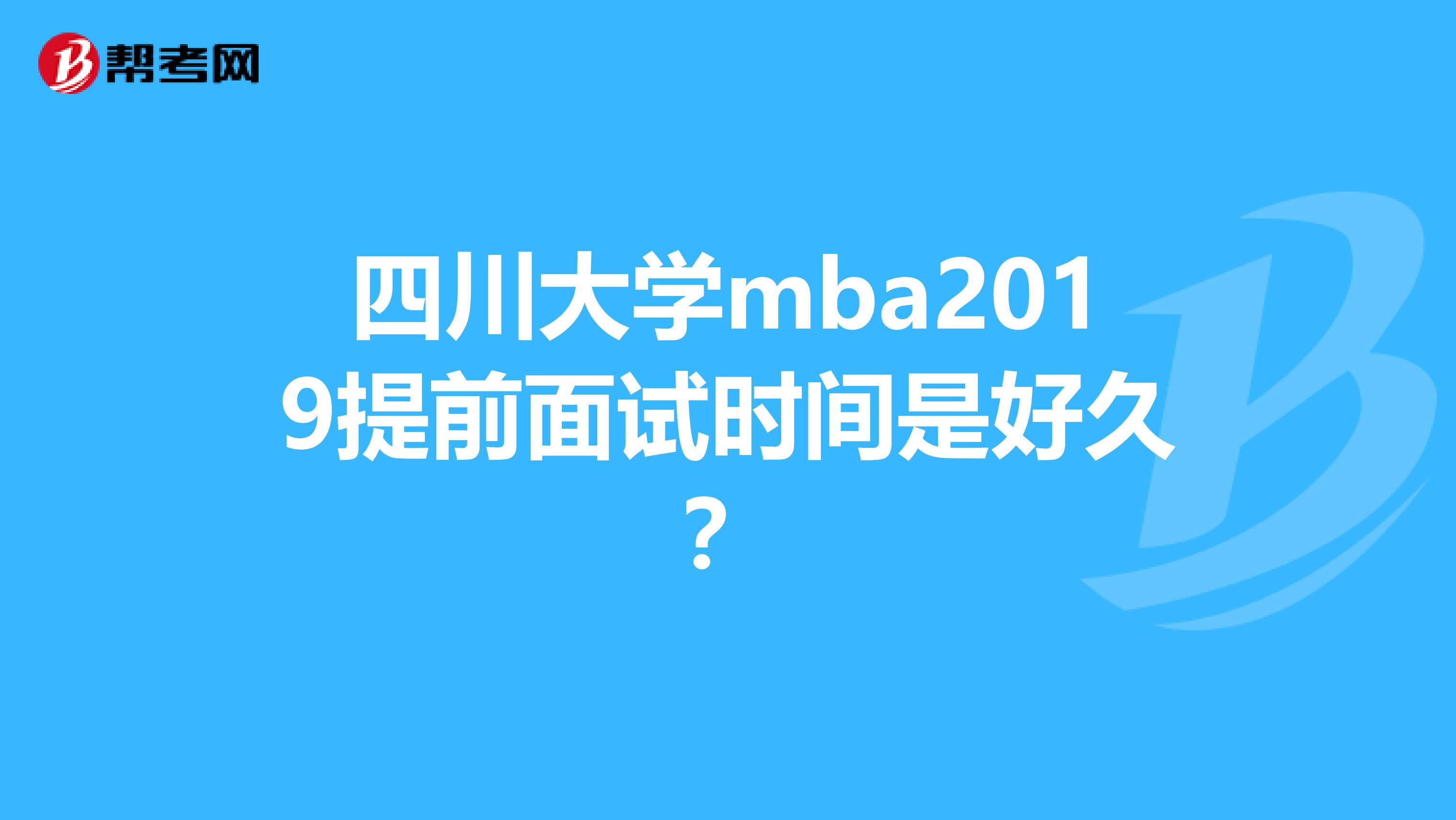 四川大学mba2019提前面试时间是好久？
