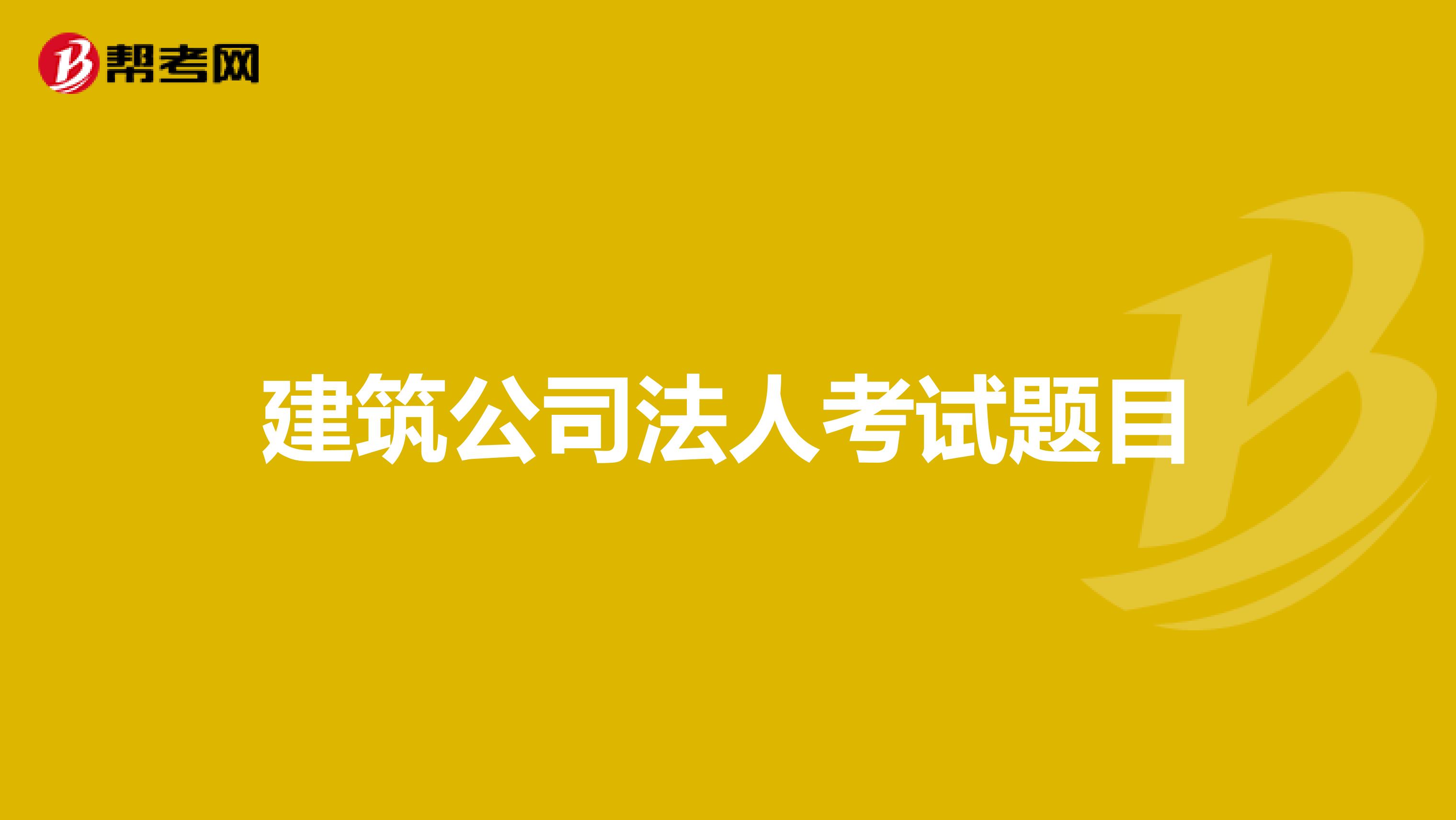 建筑公司法人考试题目