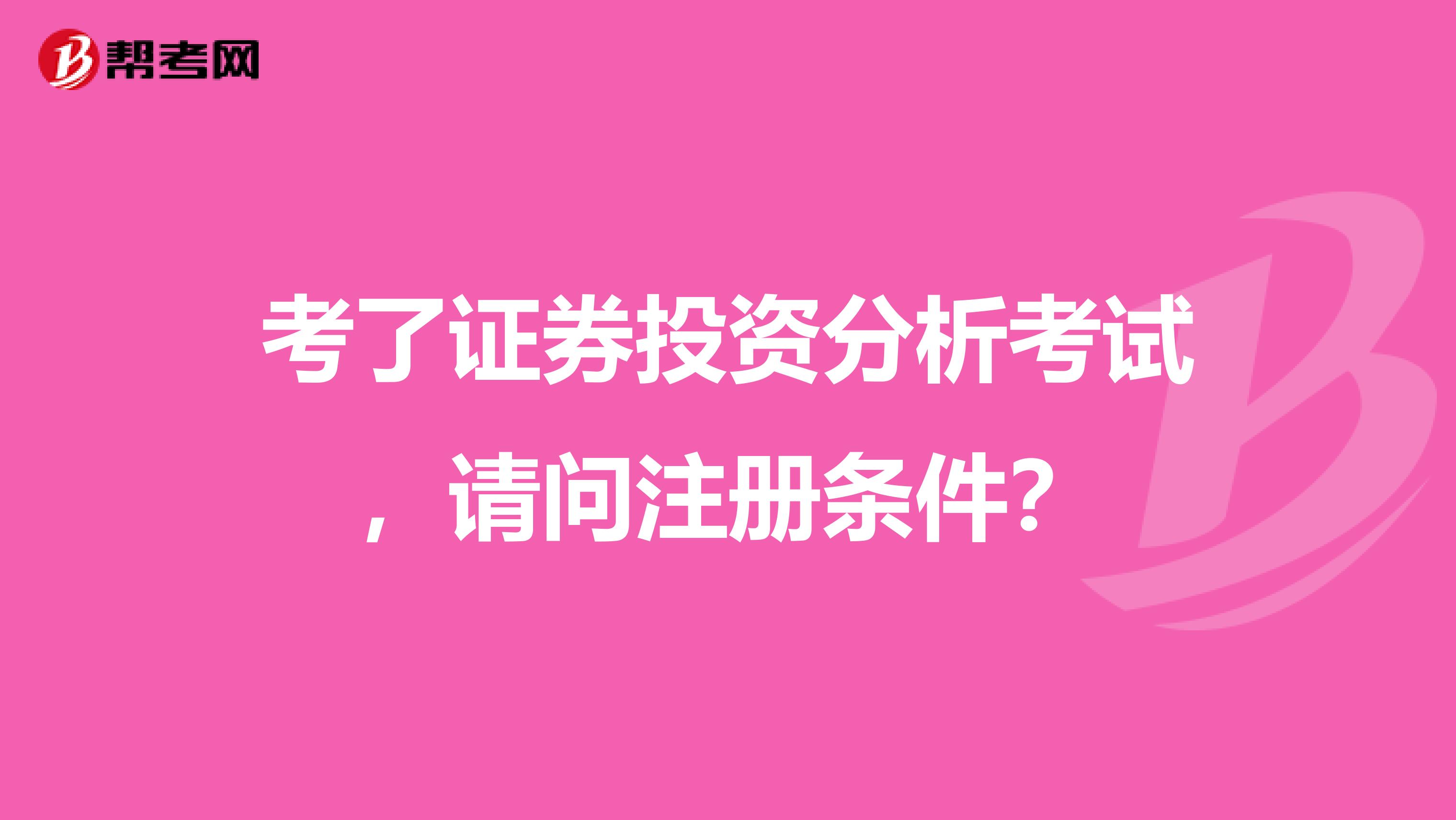 考了證券投資分析考試，請問注冊條件？