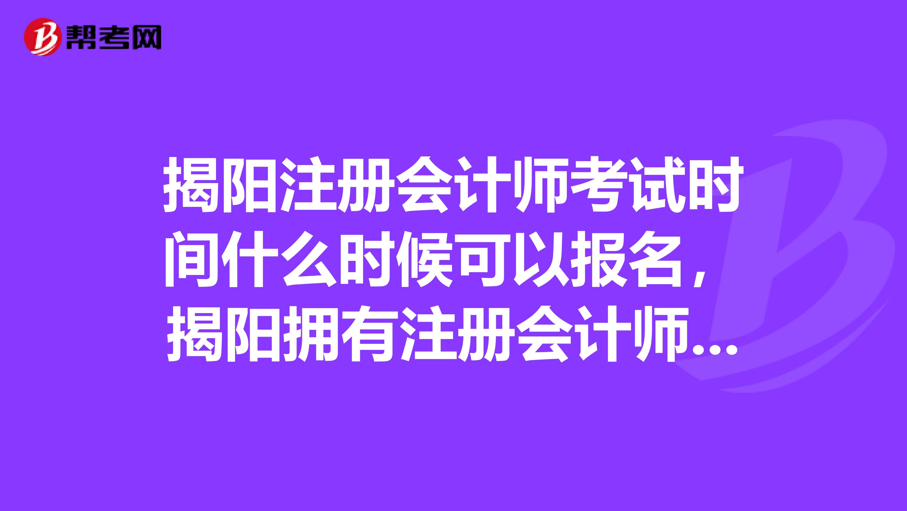 揭阳注册会计师考试时间什么时候可以报名，揭阳拥有注册会计师证工资多少？