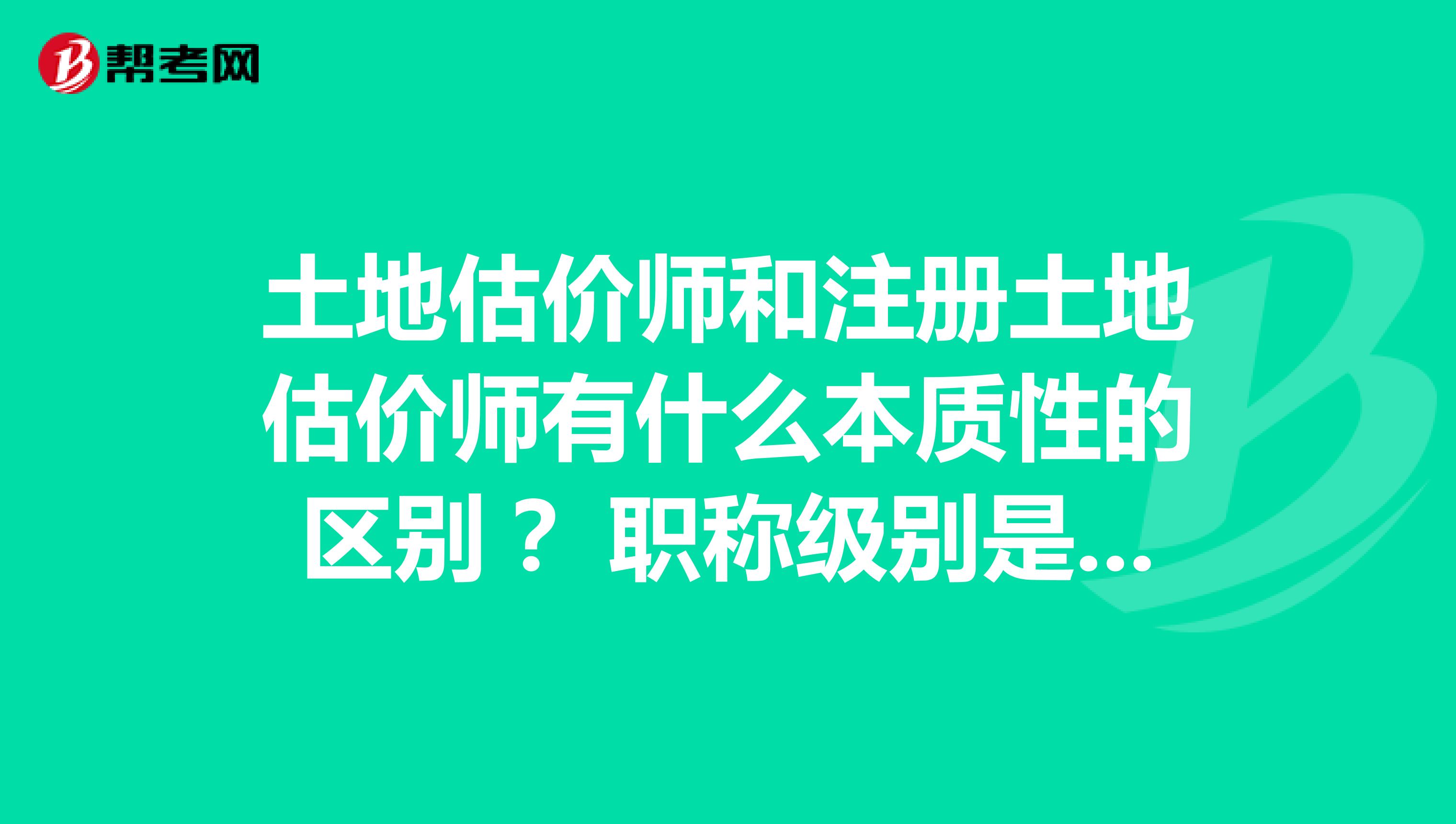 土地估價師和注冊土地估價師有什么本質性的區別？ 職稱級別是否一樣？