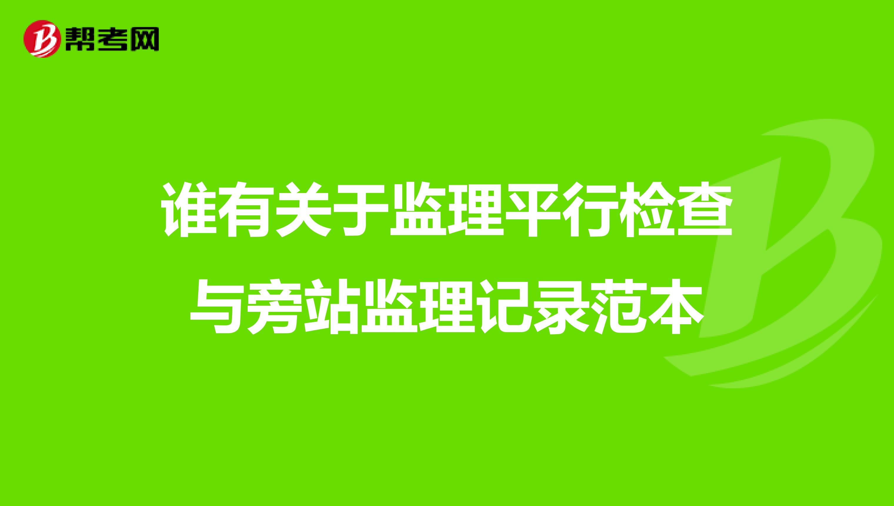 谁有关于监理平行检查与旁站监理记录范本
