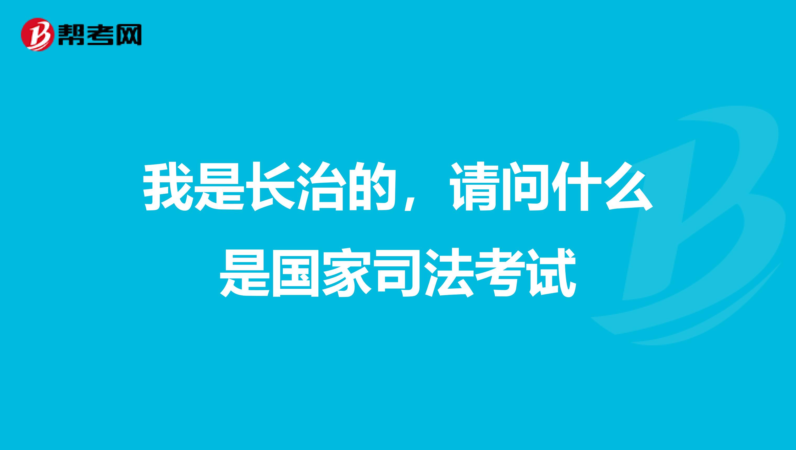 我是长治的，请问什么是国家司法考试