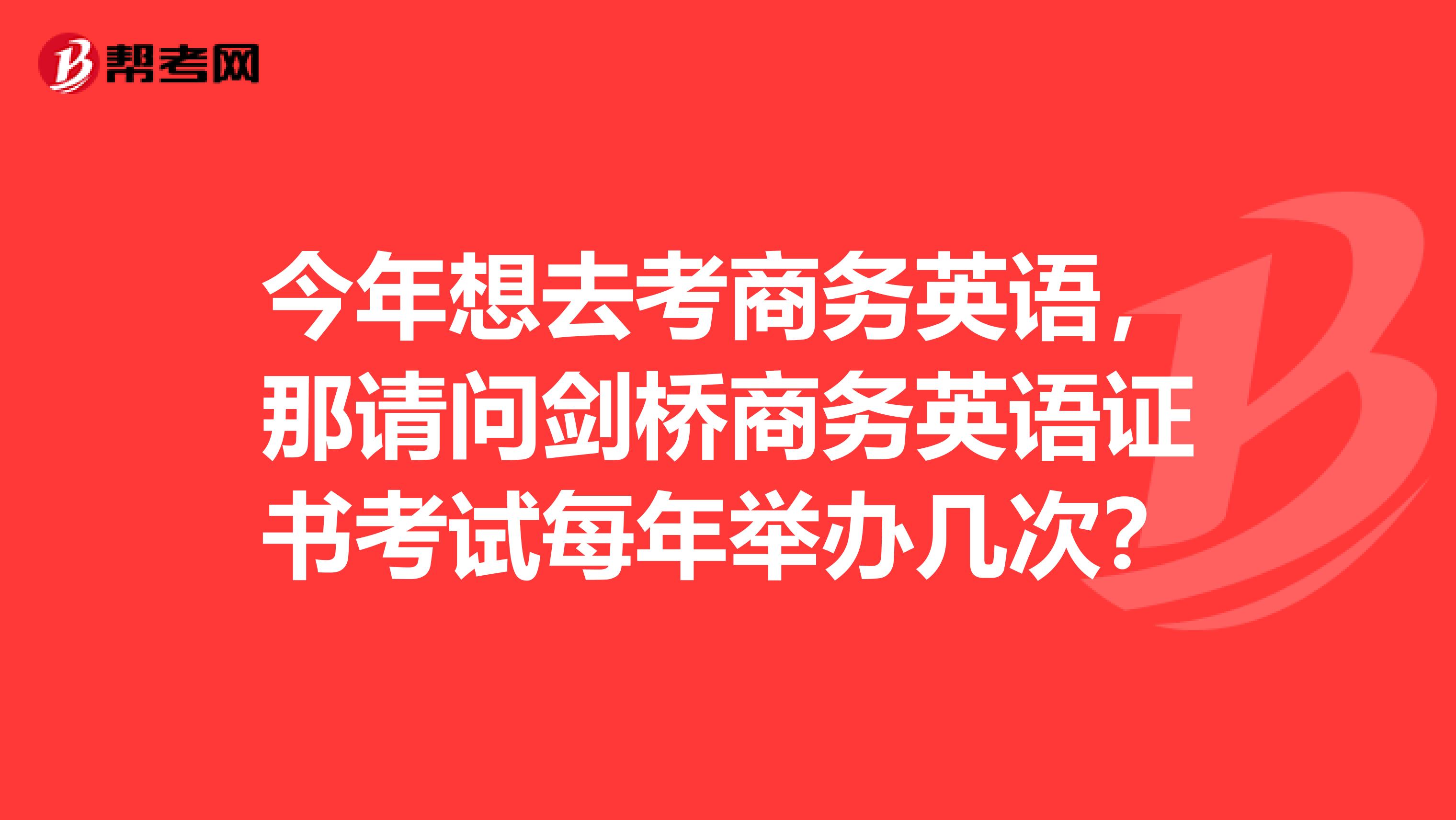 今年想去考商务英语，那请问剑桥商务英语证书考试每年举办几次？