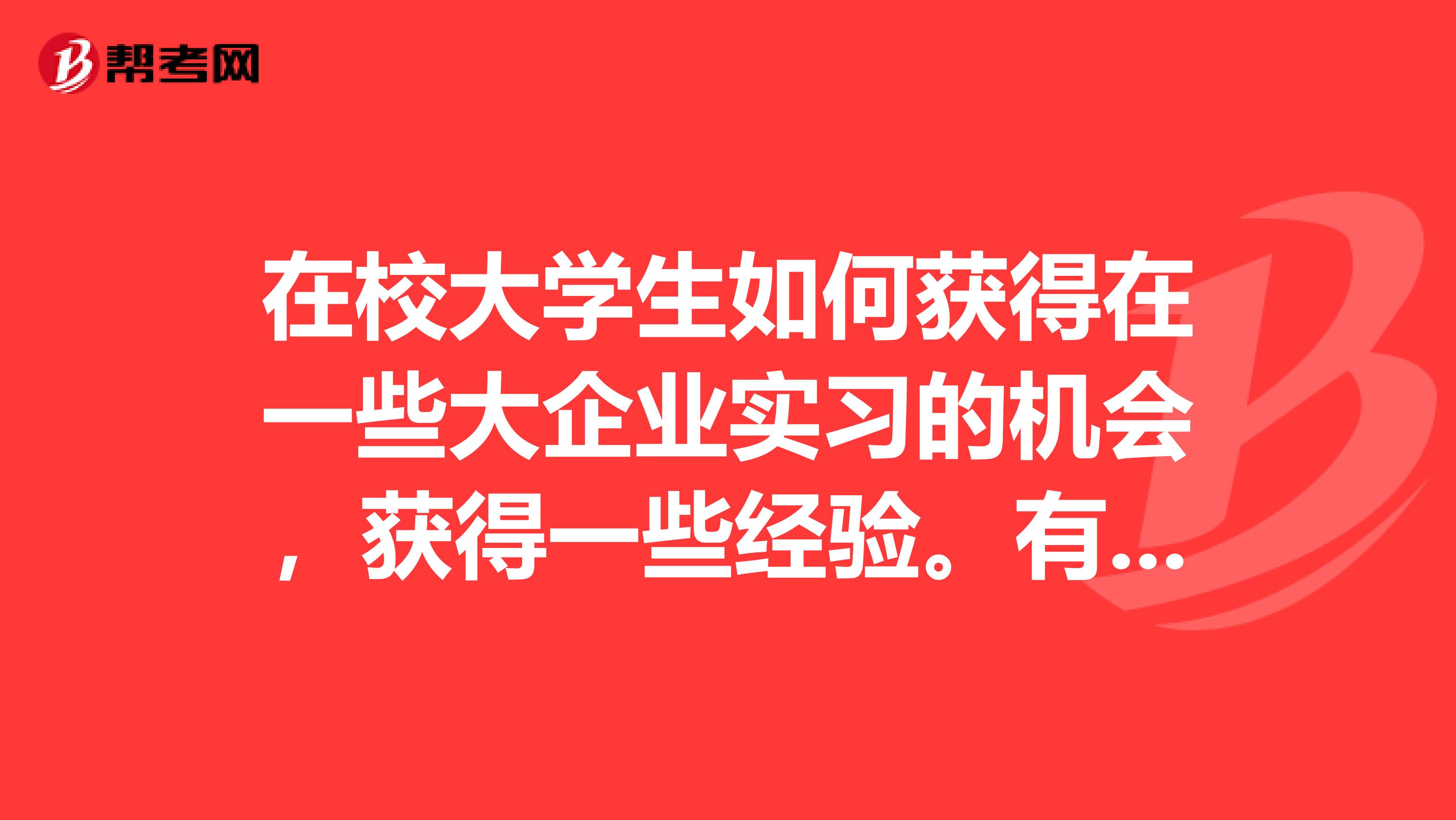在校大学生如何获得在一些大企业实习的机会,获得一些经验。有什么样的申请步骤吗????
