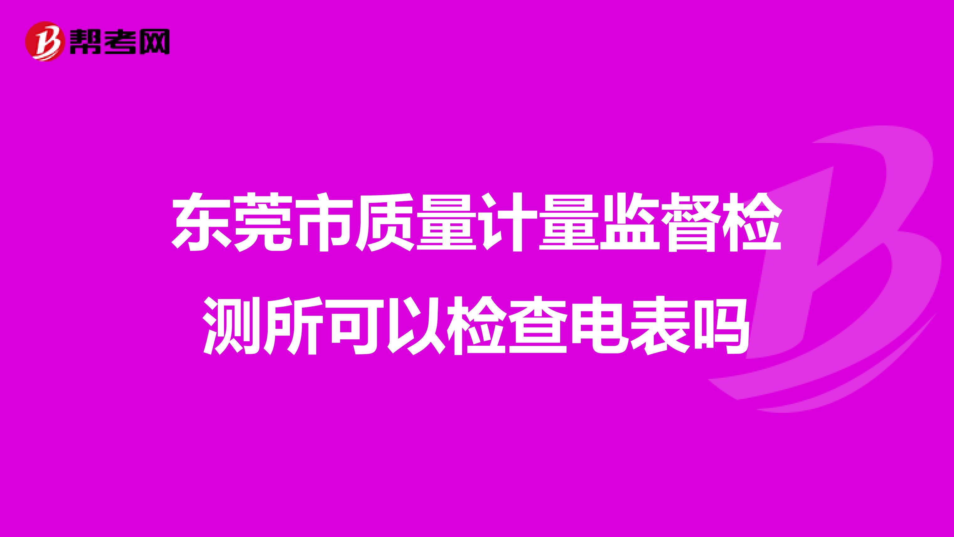 东莞市质量计量监督检测所可以检查电表吗