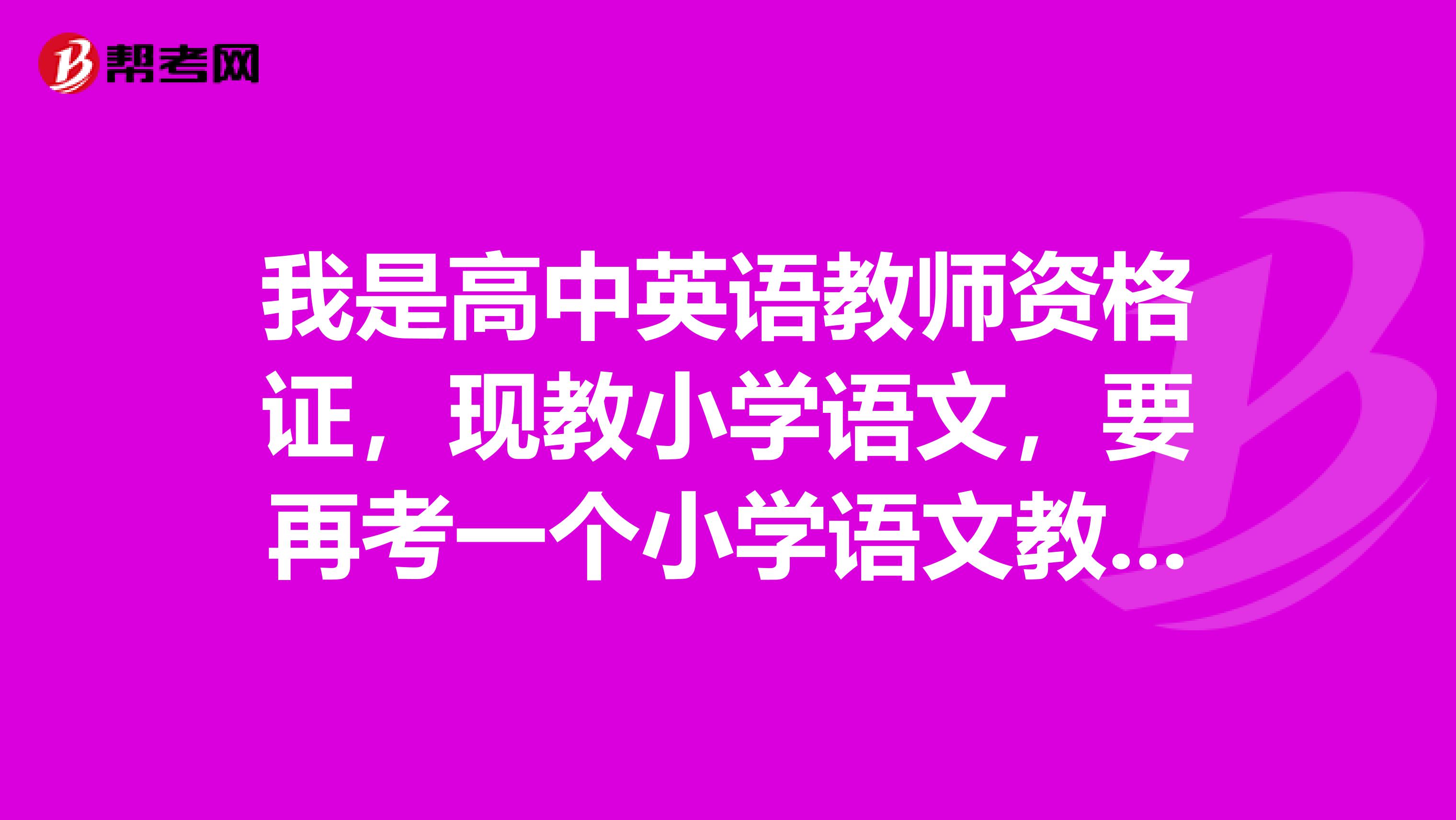 我是高中英语教师资格证,现教小学语文,要再考一个小学语文教师资格证吗?
