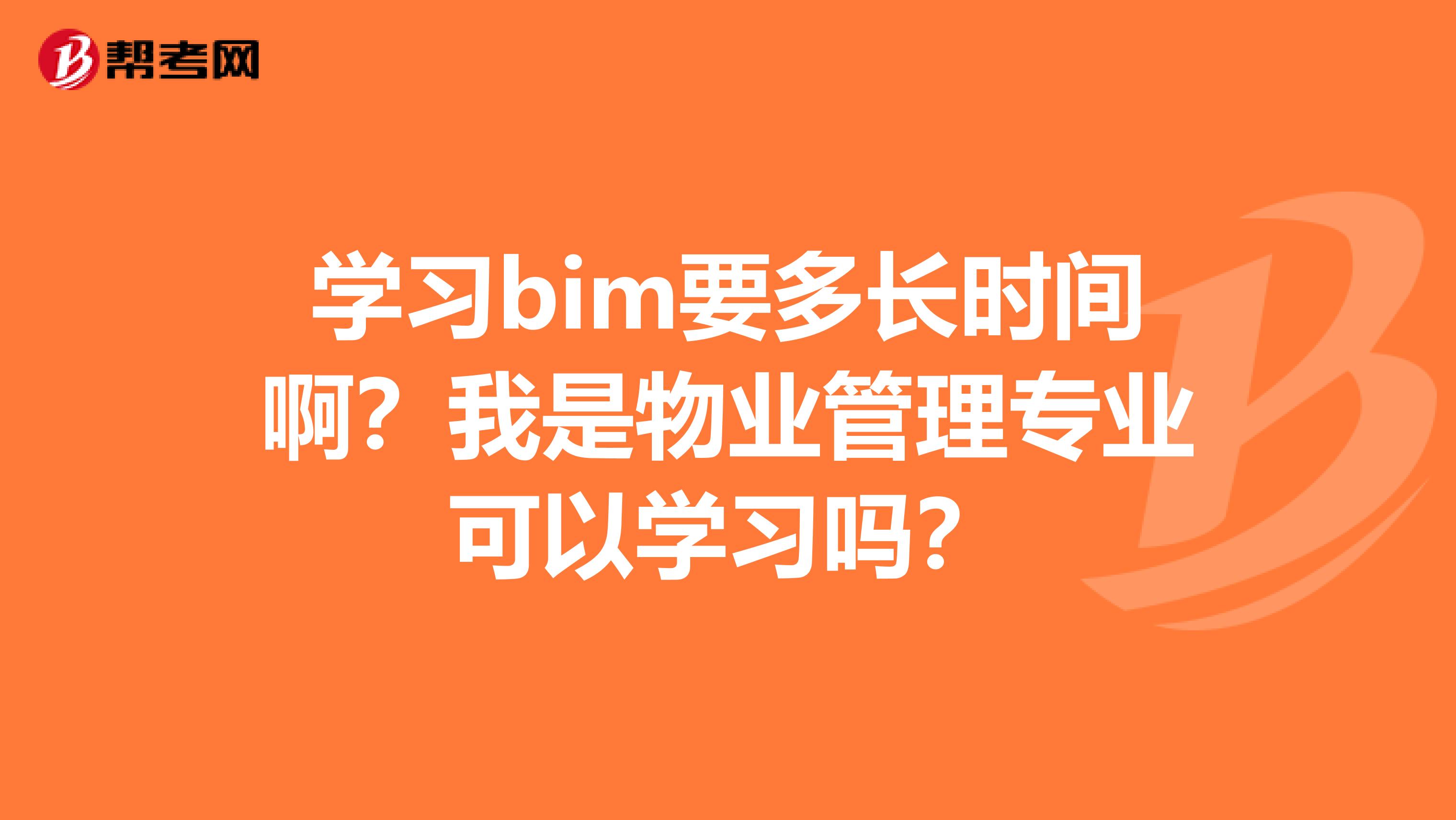 学习bim要多长时间啊?我是物业管理专业可以学习吗?