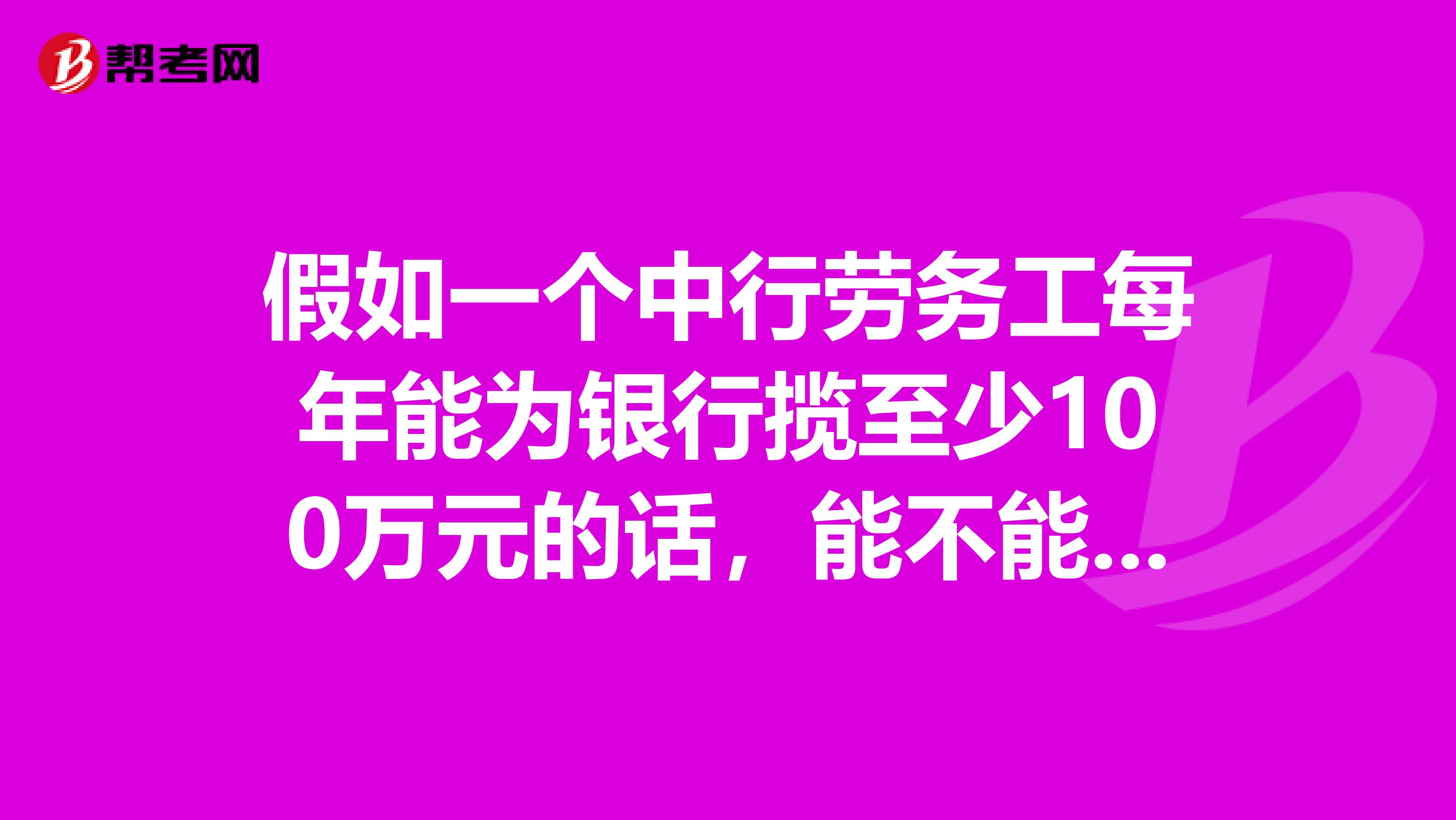 假如一个中行劳务工每年能为银行揽至少100万元的话,能不能有机会转正