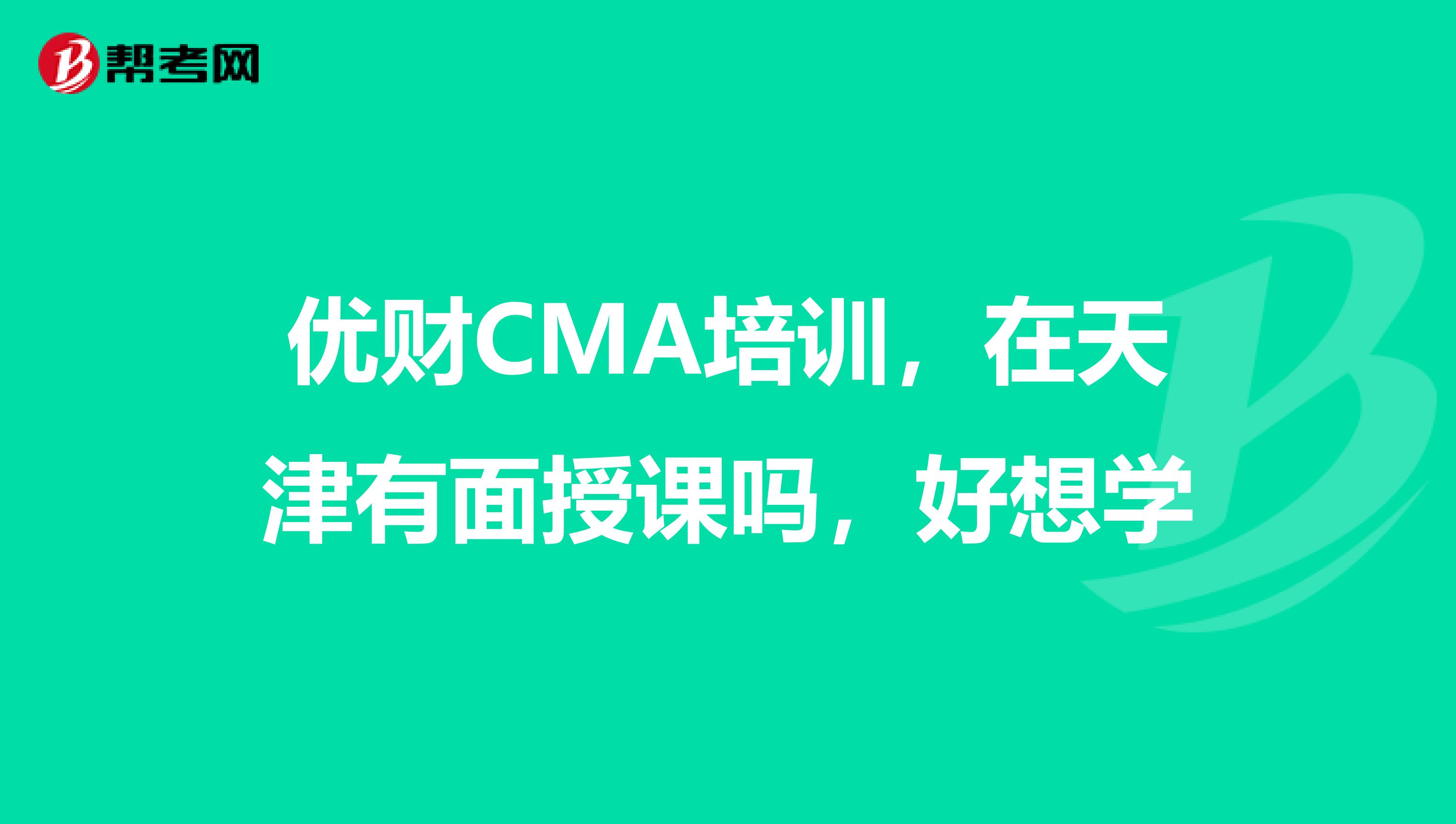 优财CMA培训，在天津有面授课吗，好想学